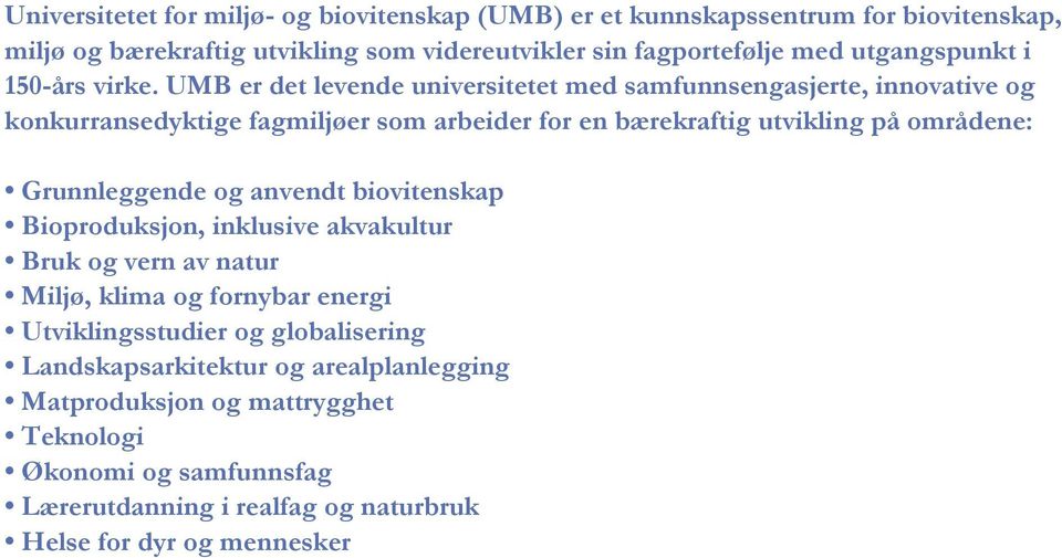 UMB er det levende universitetet med samfunnsengasjerte, innovative og konkurransedyktige fagmiljøer som arbeider for en bærekraftig utvikling på områdene: