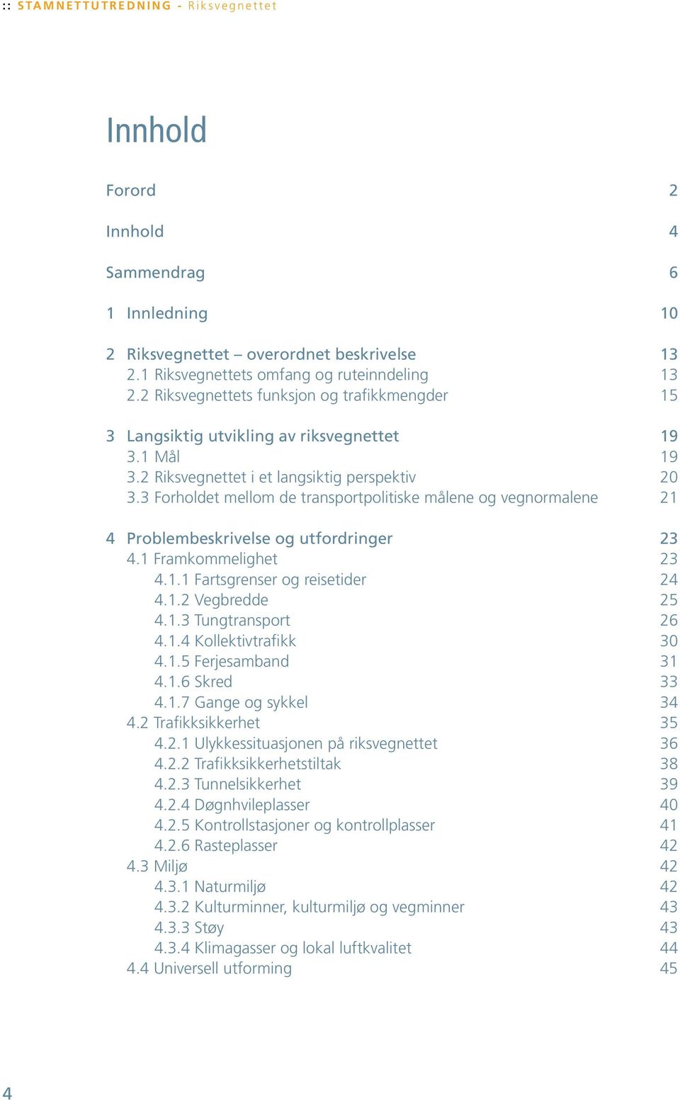 3 Forholdet mellom de transportpolitiske målene og vegnormalene 21 4 Problembeskrivelse og utfordringer 23 4.1 Framkommelighet 23 4.1.1 Fartsgrenser og reisetider 24 4.1.2 Vegbredde 25 4.1.3 Tungtransport 26 4.