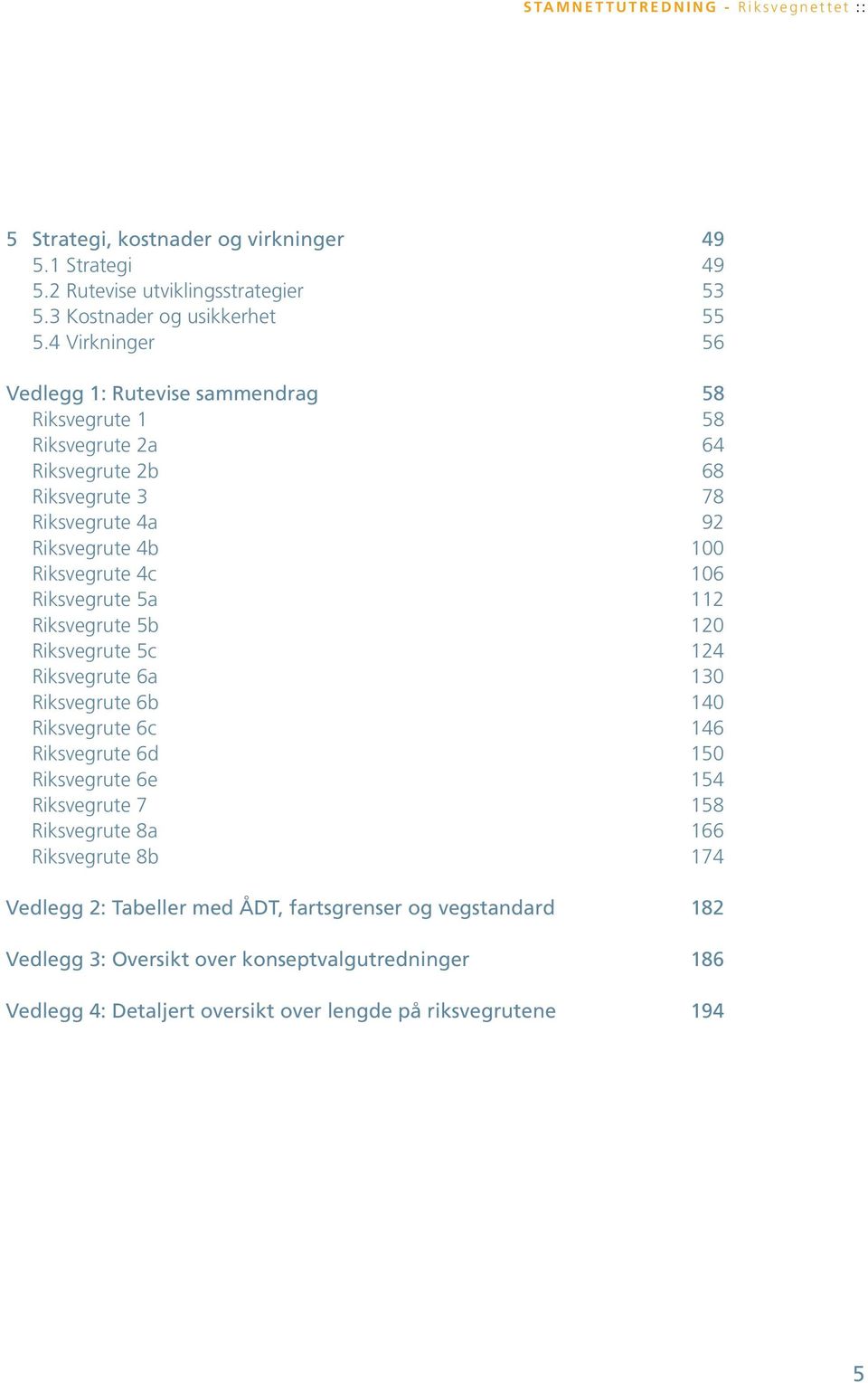 4 Virkninger 56 Vedlegg 1: Rutevise sammendrag 58 Riksvegrute 1 58 Riksvegrute 2a 64 Riksvegrute 2b 68 Riksvegrute 3 78 Riksvegrute 4a 92 Riksvegrute 4b 100 Riksvegrute 4c 106 Riksvegrute