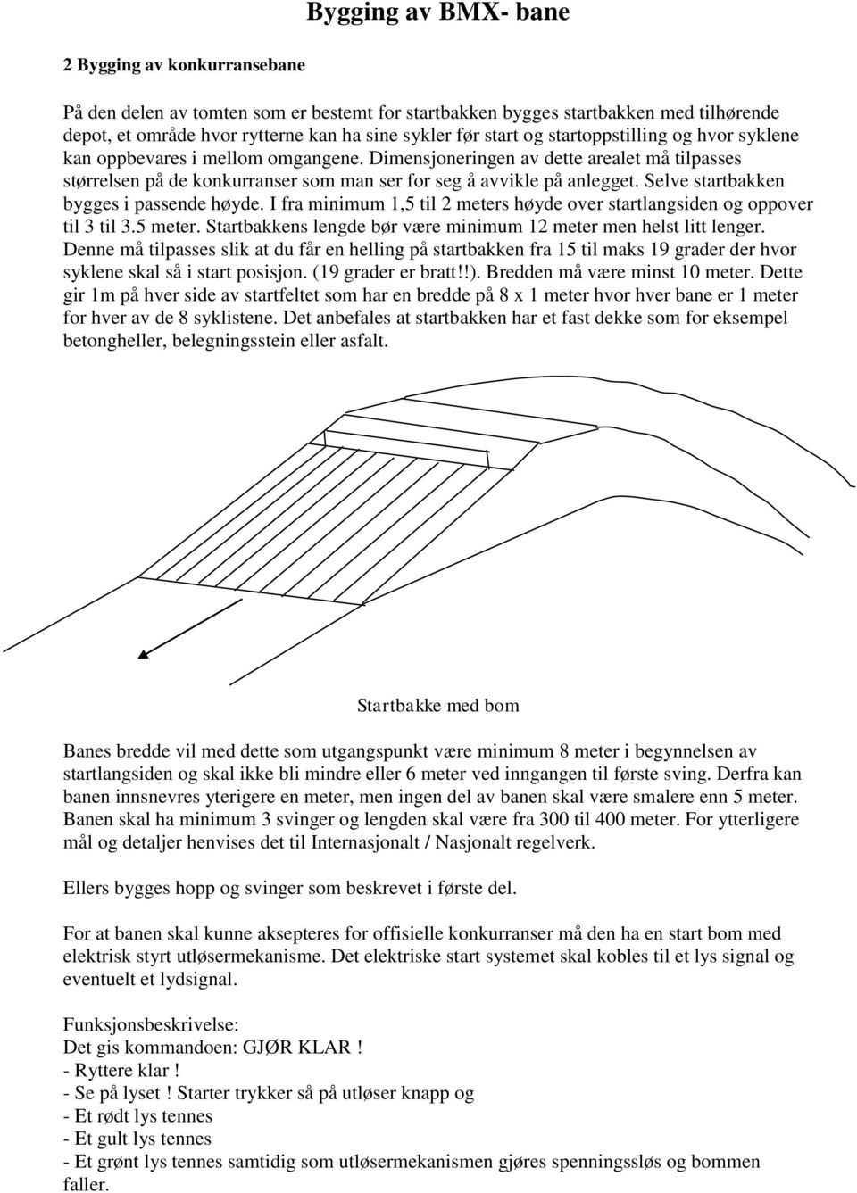 Selve startbakken bygges i passende høyde. I fra minimum 1,5 til 2 meters høyde over startlangsiden og oppover til 3 til 3.5 meter. Startbakkens lengde bør være minimum 12 meter men helst litt lenger.