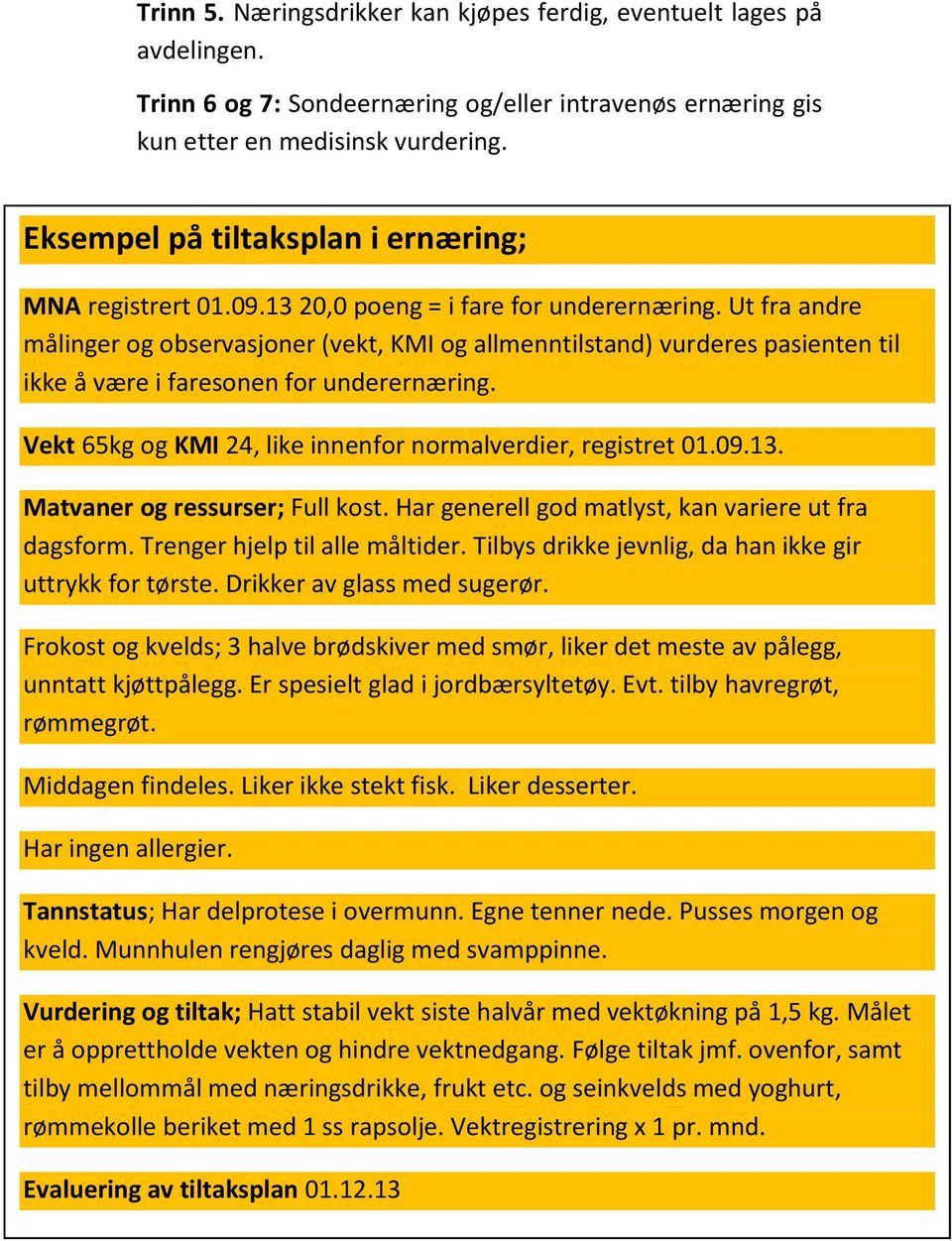 Ut fra andre målinger og observasjoner (vekt, KMI og allmenntilstand) vurderes pasienten til ikke å være i faresonen for underernæring. Vekt 65kg og KMI 24, like innenfor normalverdier, registret 01.