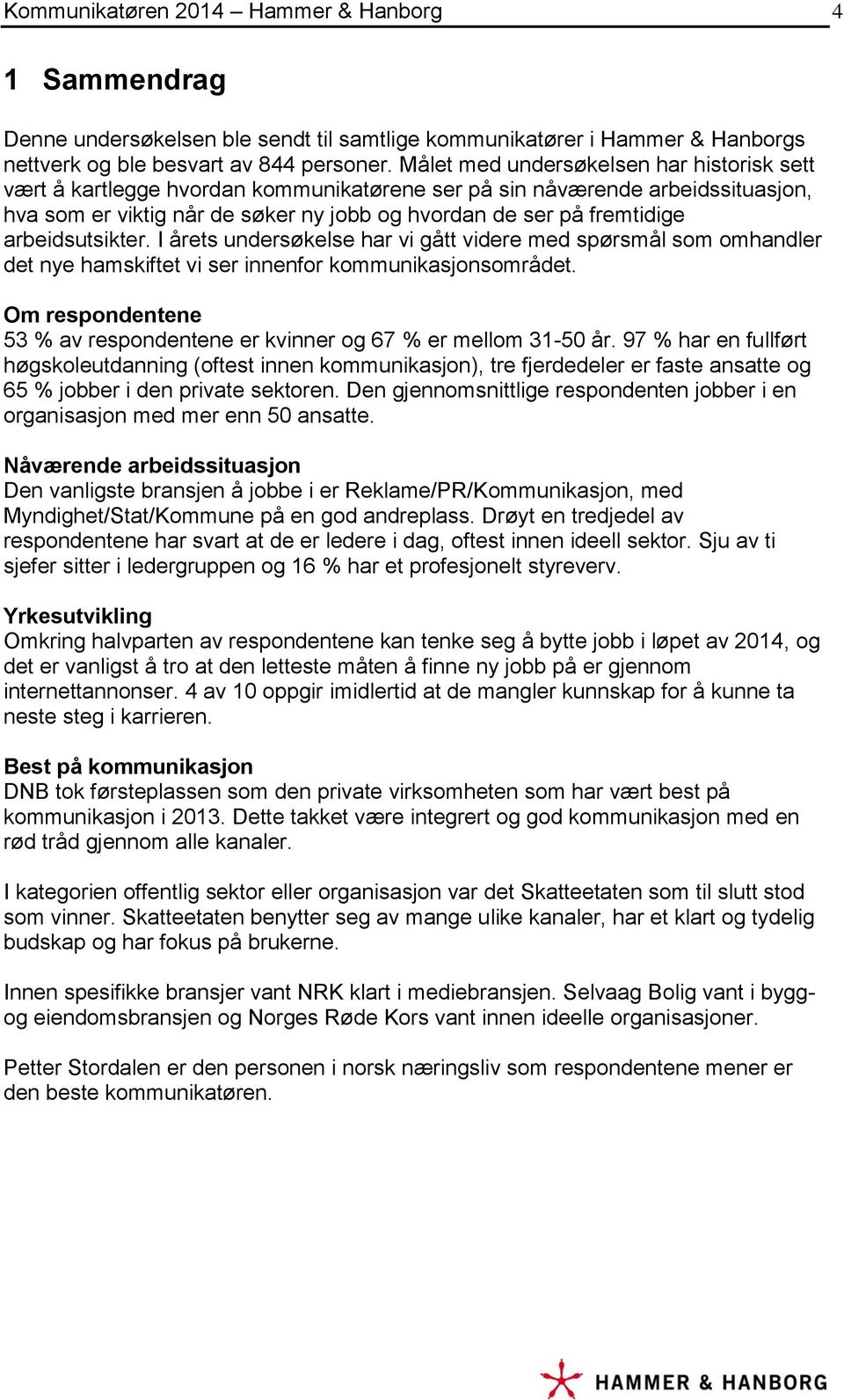 arbeidsutsikter. I årets undersøkelse har vi gått videre med spørsmål som omhandler det nye hamskiftet vi ser innenfor kommunikasjonsområdet.