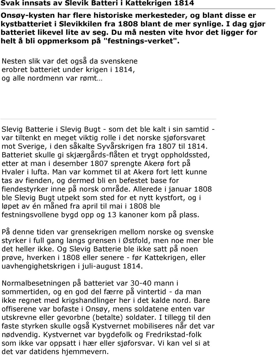 Nesten slik var det også da svenskene erobret batteriet under krigen i 1814, og alle nordmenn var rømt Slevig Batterie i Slevig Bugt - som det ble kalt i sin samtid - var tiltenkt en meget viktig