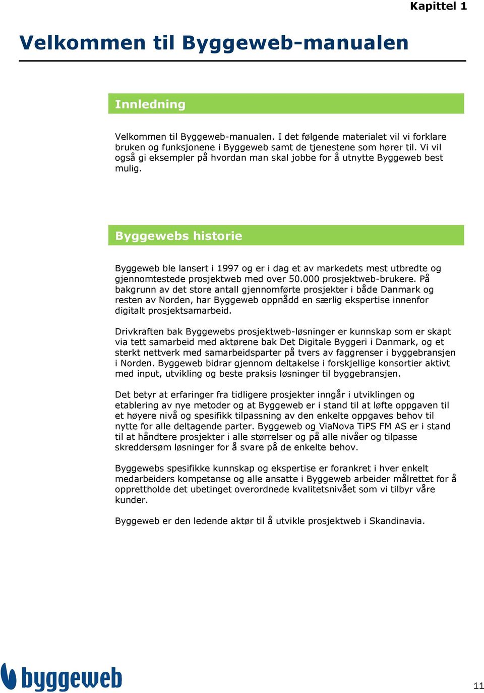 Byggewebs historie Byggeweb ble lansert i 1997 og er i dag et av markedets mest utbredte og gjennomtestede prosjektweb med over 50.000 prosjektweb-brukere.