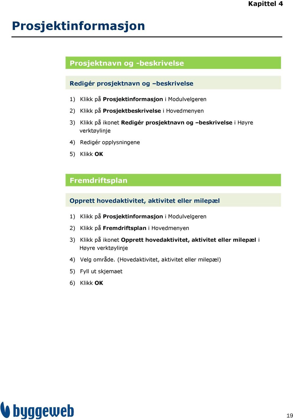 Fremdriftsplan Opprett hovedaktivitet, aktivitet eller milepæl 1) Klikk på Prosjektinformasjon i Modulvelgeren 2) Klikk på Fremdriftsplan i Hovedmenyen 3)