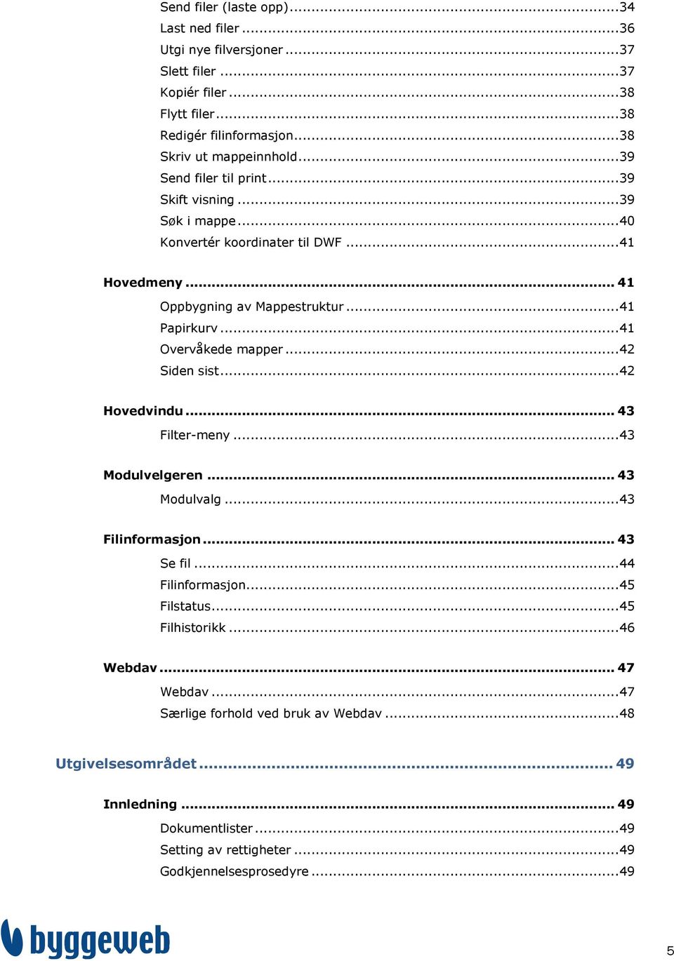 .. 41 Overvåkede mapper... 42 Siden sist... 42 Hovedvindu... 43 Filter-meny... 43 Modulvelgeren... 43 Modulvalg... 43 Filinformasjon... 43 Se fil... 44 Filinformasjon... 45 Filstatus.