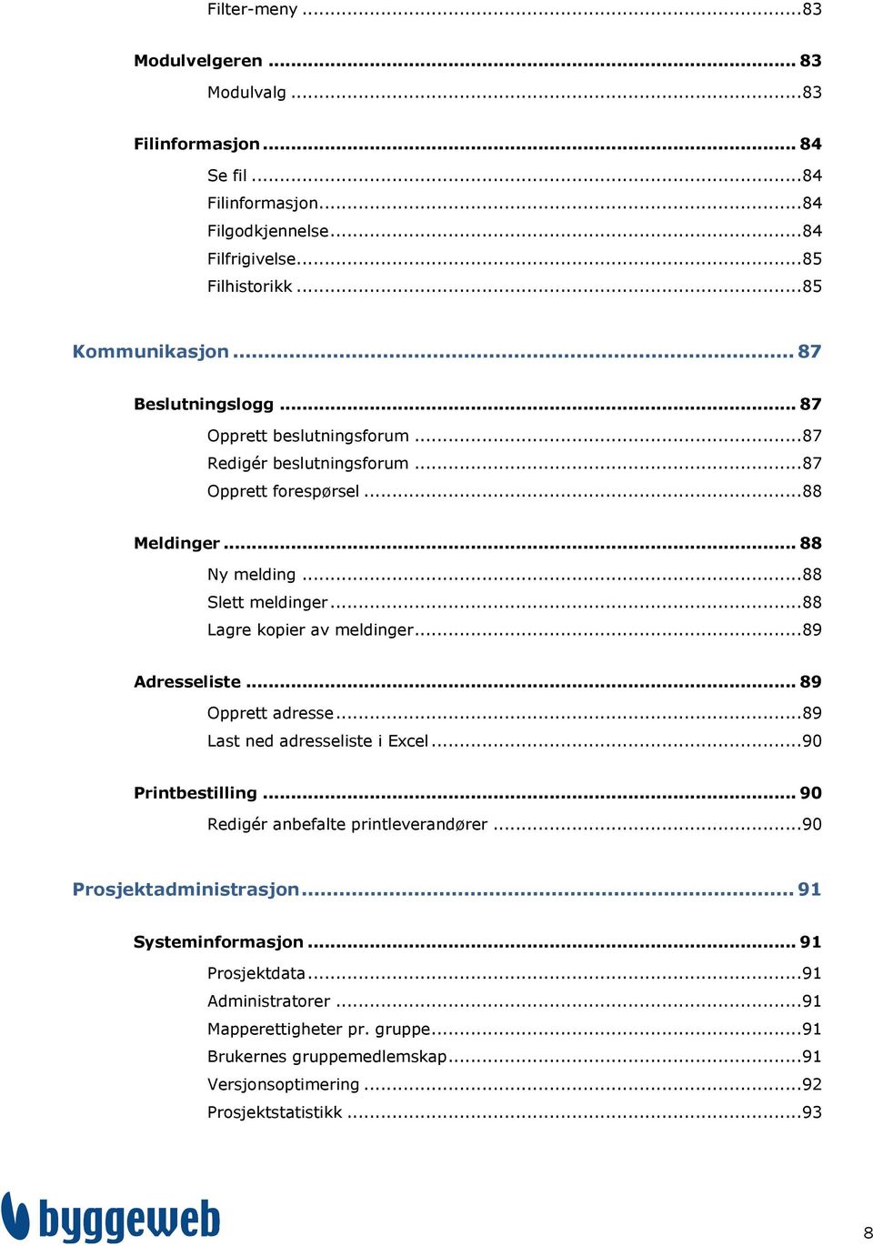 .. 88 Lagre kopier av meldinger... 89 Adresseliste... 89 Opprett adresse... 89 Last ned adresseliste i Excel... 90 Printbestilling... 90 Redigér anbefalte printleverandører.