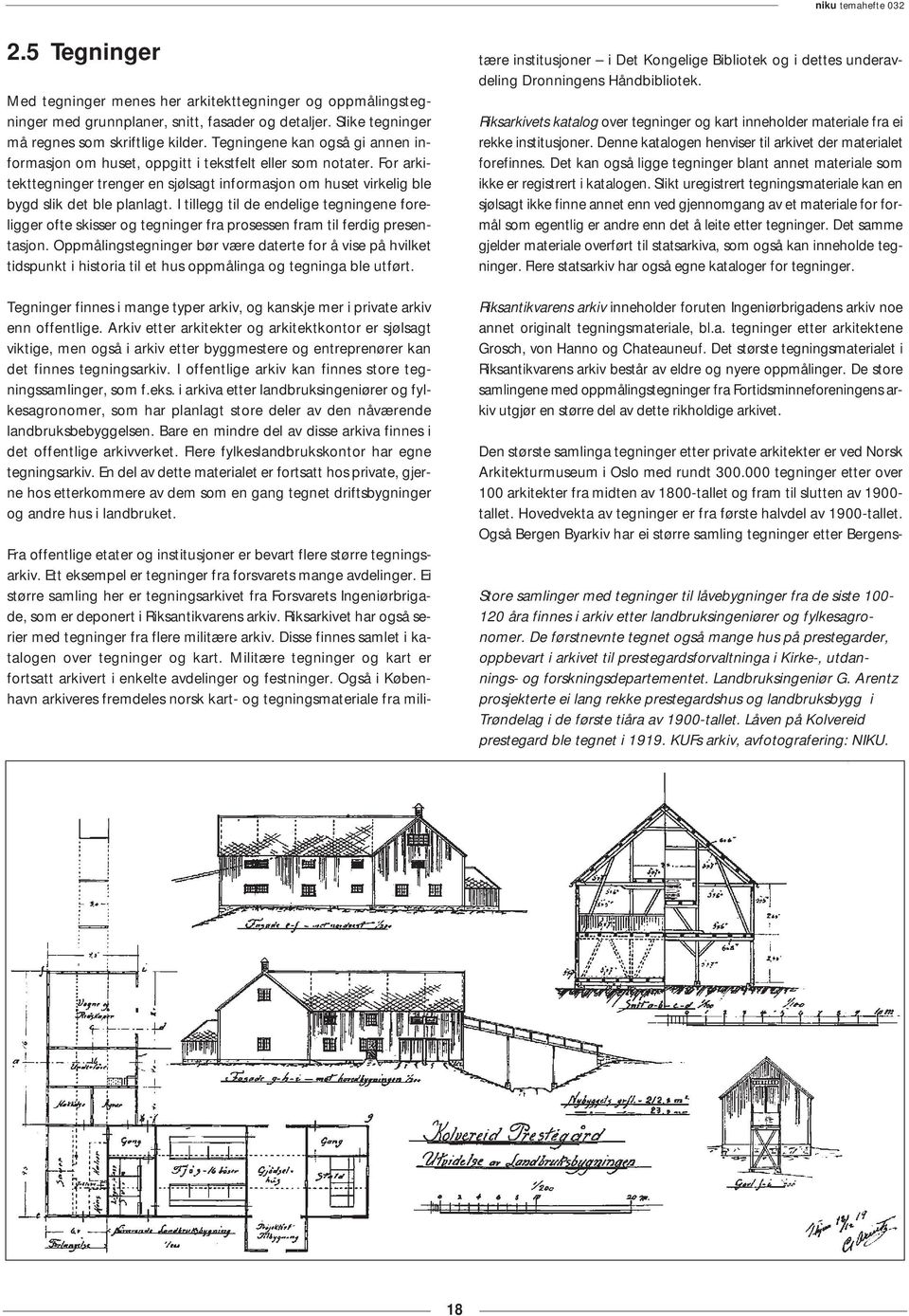 I tillegg til de endelige tegningene foreligger ofte skisser og tegninger fra prosessen fram til ferdig presentasjon.