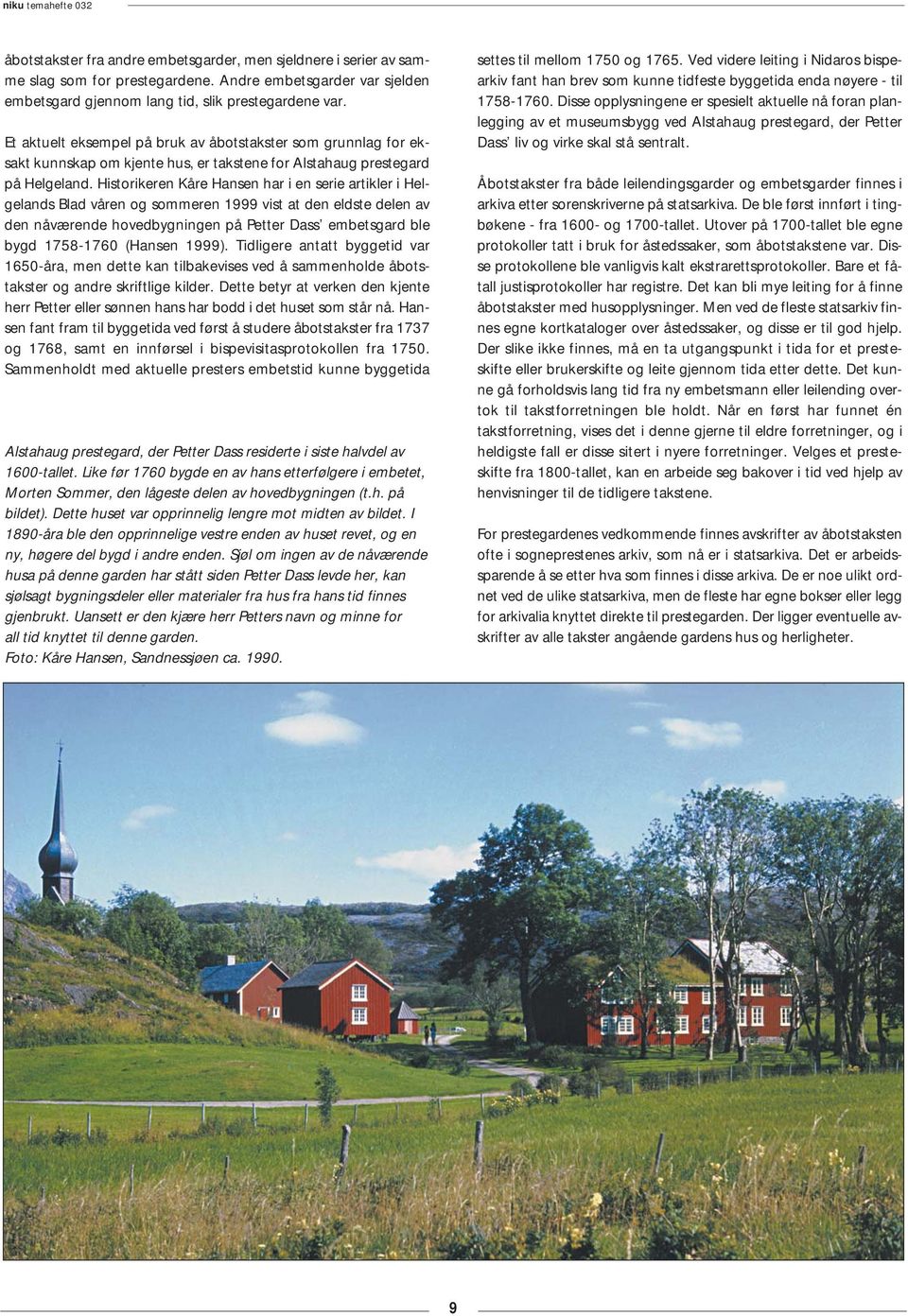 Historikeren Kåre Hansen har i en serie artikler i Helgelands Blad våren og sommeren 1999 vist at den eldste delen av den nåværende hovedbygningen på Petter Dass embetsgard ble bygd 1758-1760 (Hansen