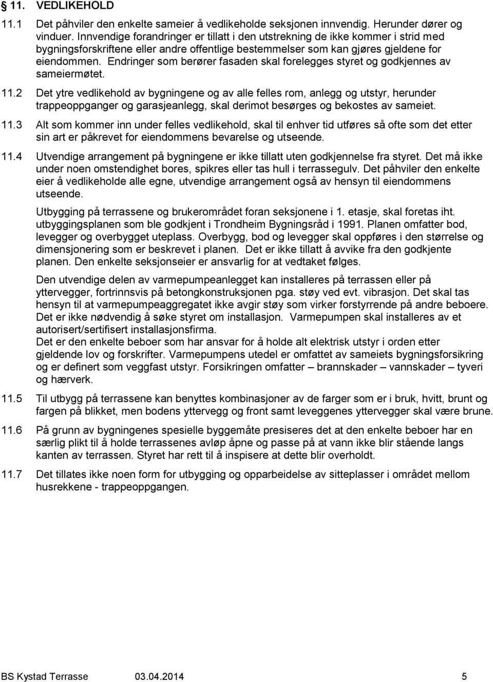 Endringer som berører fasaden skal forelegges styret og godkjennes av sameiermøtet. 11.