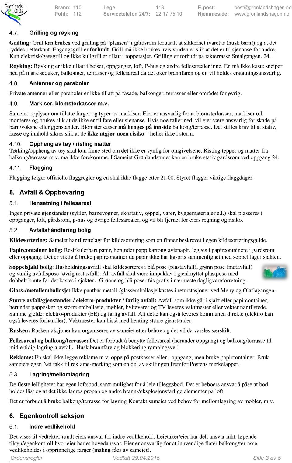 2015 Side 3 av 5 Grilling og røyking Grilling: Grill kan brukes ved grilling på plassen i gårdsrom forutsatt at sikkerhet ivaretas (husk barn!) og at det ryddes i etterkant. Engangsgrill er forbudt.
