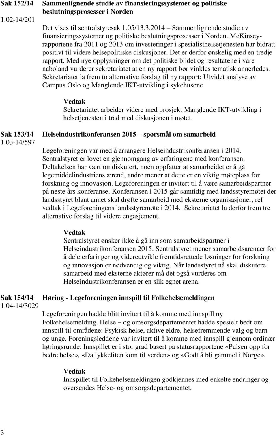 McKinseyrapportene fra 2011 og 2013 om investeringer i spesialisthelsetjenesten har bidratt positivt til videre helsepolitiske diskusjoner. Det er derfor ønskelig med en tredje rapport.