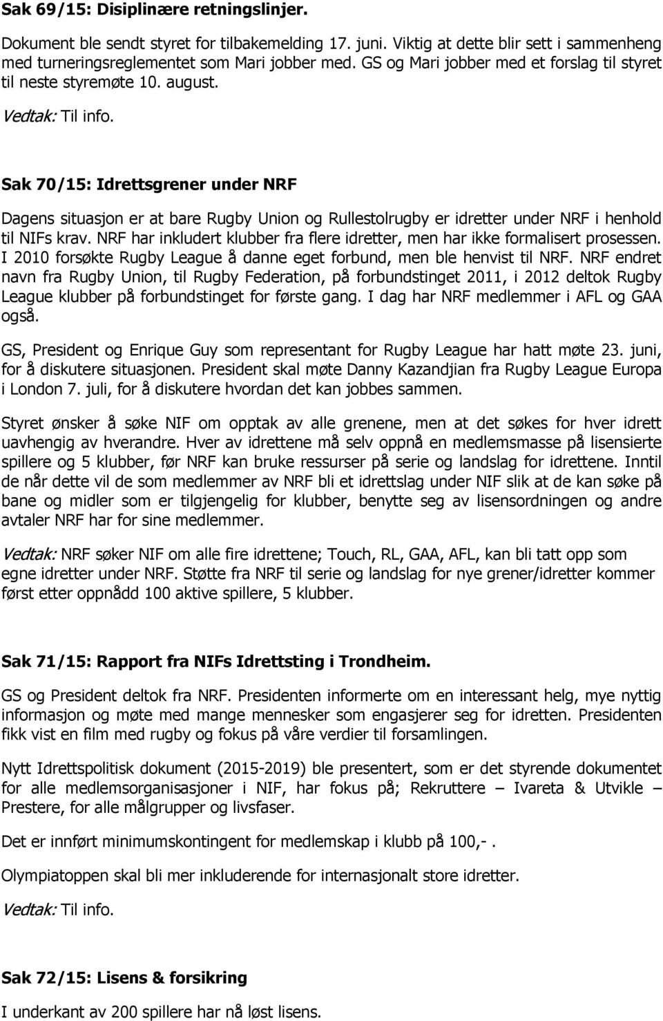 Sak 70/15: Idrettsgrener under NRF Dagens situasjon er at bare Rugby Union og Rullestolrugby er idretter under NRF i henhold til NIFs krav.