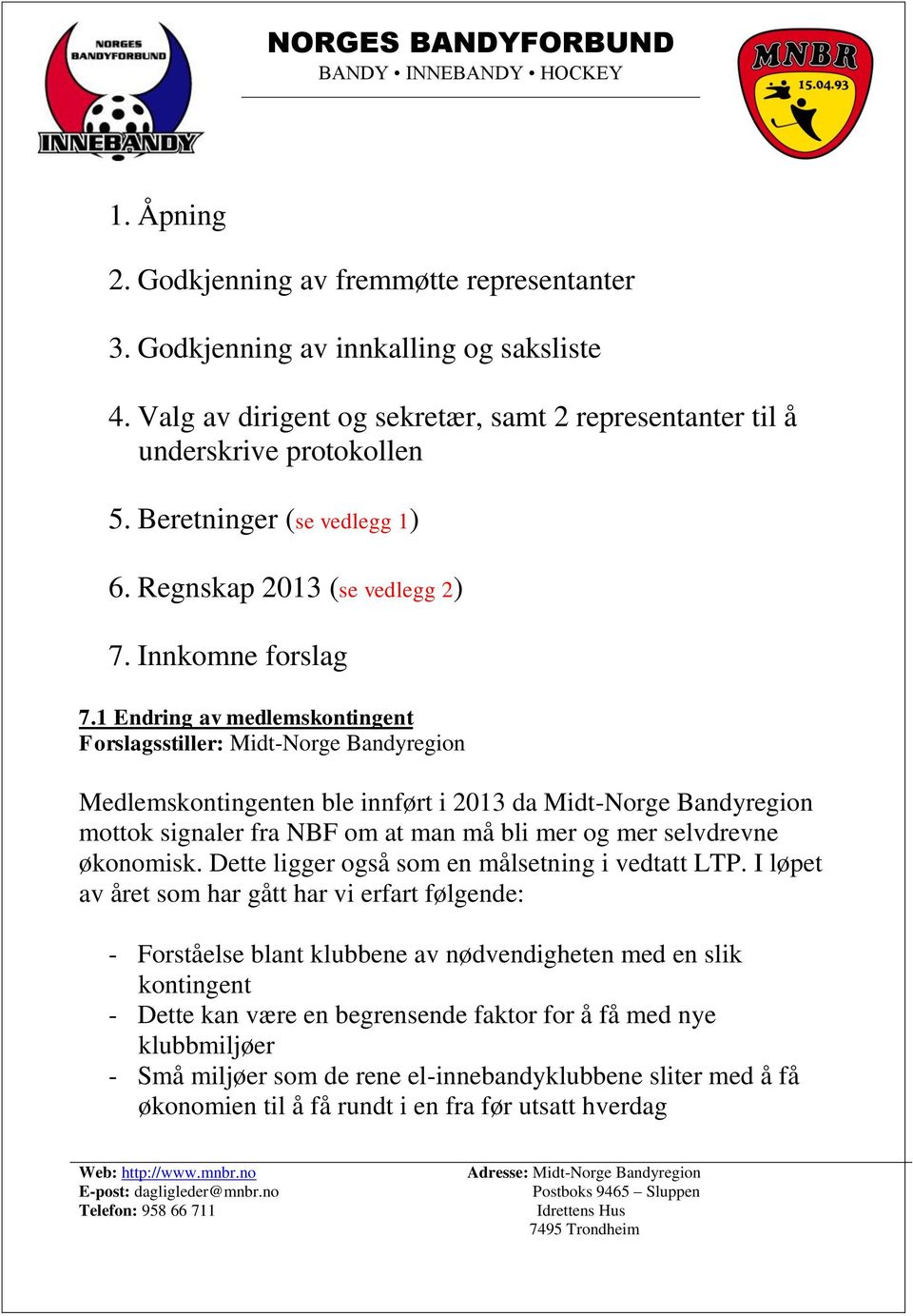 1 Endring av medlemskontingent Forslagsstiller: Midt-Norge Bandyregion Medlemskontingenten ble innført i 2013 da Midt-Norge Bandyregion mottok signaler fra NBF om at man må bli mer og mer selvdrevne