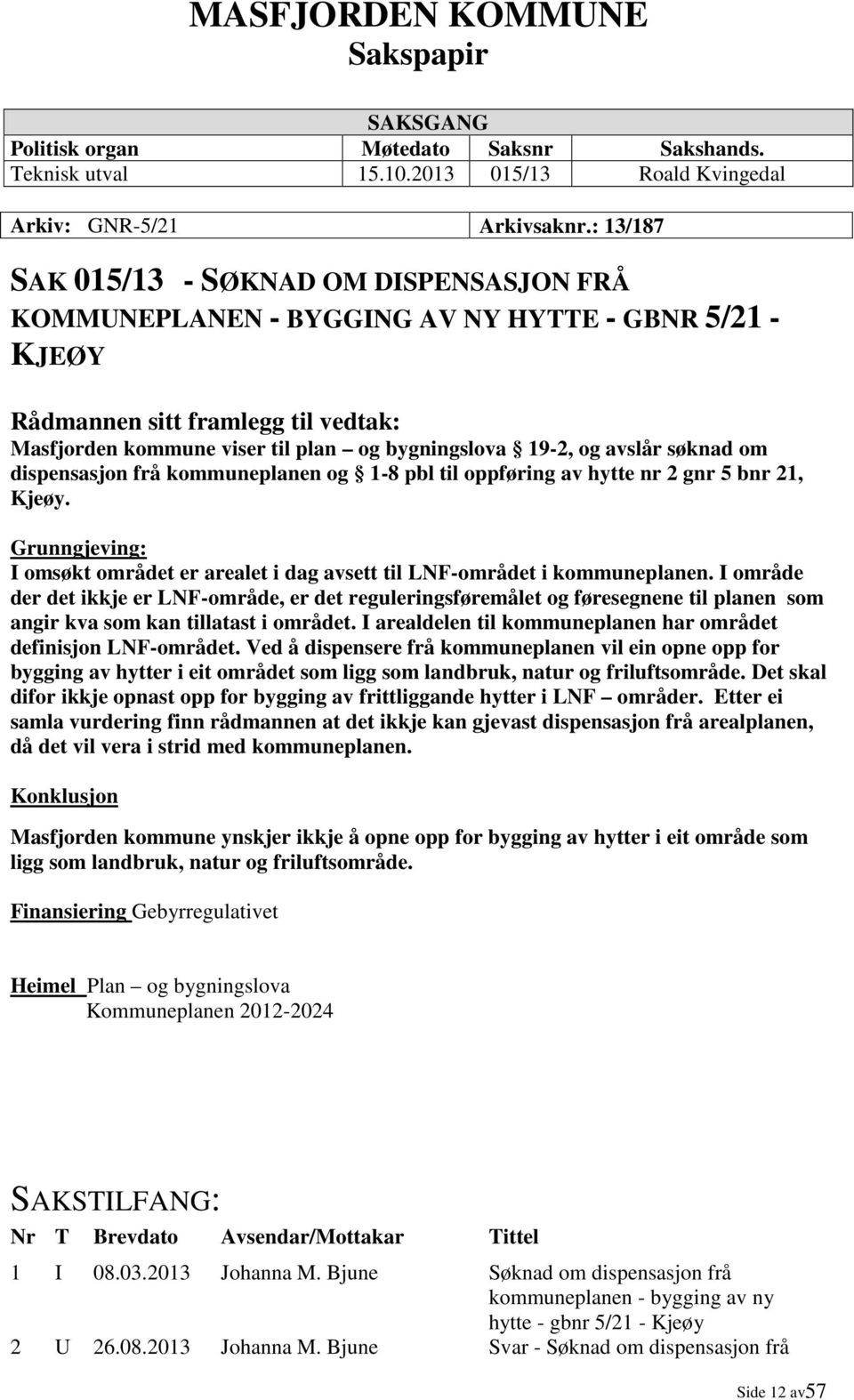 avslår søknad om dispensasjon frå kommuneplanen og 1-8 pbl til oppføring av hytte nr 2 gnr 5 bnr 21, Kjeøy. Grunngjeving: I omsøkt området er arealet i dag avsett til LNF-området i kommuneplanen.