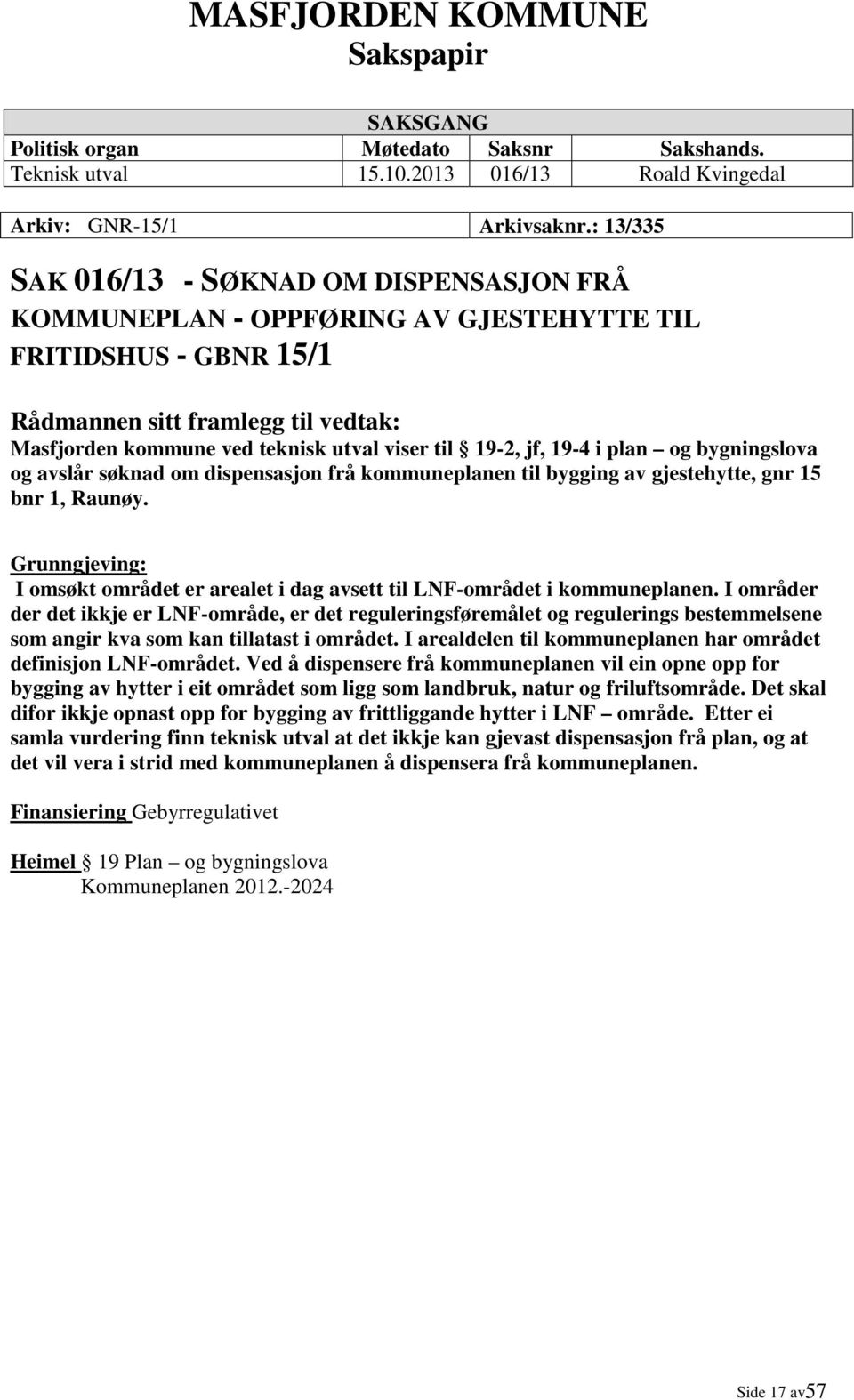 19-2, jf, 19-4 i plan og bygningslova og avslår søknad om dispensasjon frå kommuneplanen til bygging av gjestehytte, gnr 15 bnr 1, Raunøy.