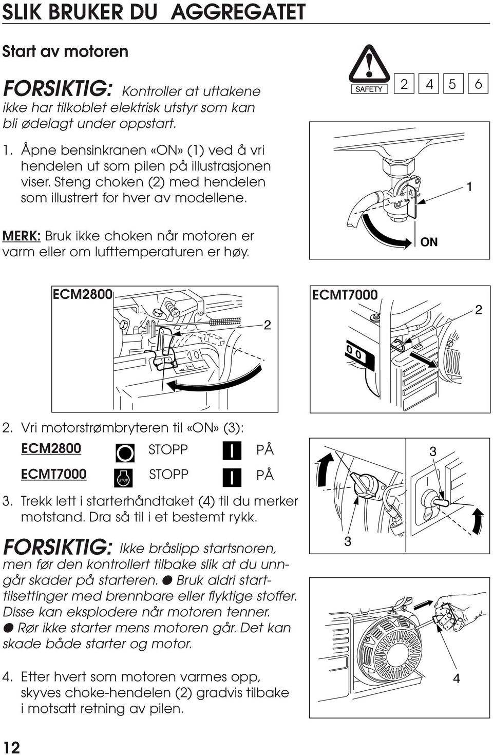ON OFF MERK: Bruk ikke choken når motoren er varm eller om lufttemperaturen er høy. ON ECM2800 2 ECMT7000 2 0 0 2. Vri motorstrømbryteren til «ON» (3): ECM2800 ECMT7000 STOP STOPP STOPP PÅ PÅ 3 3.