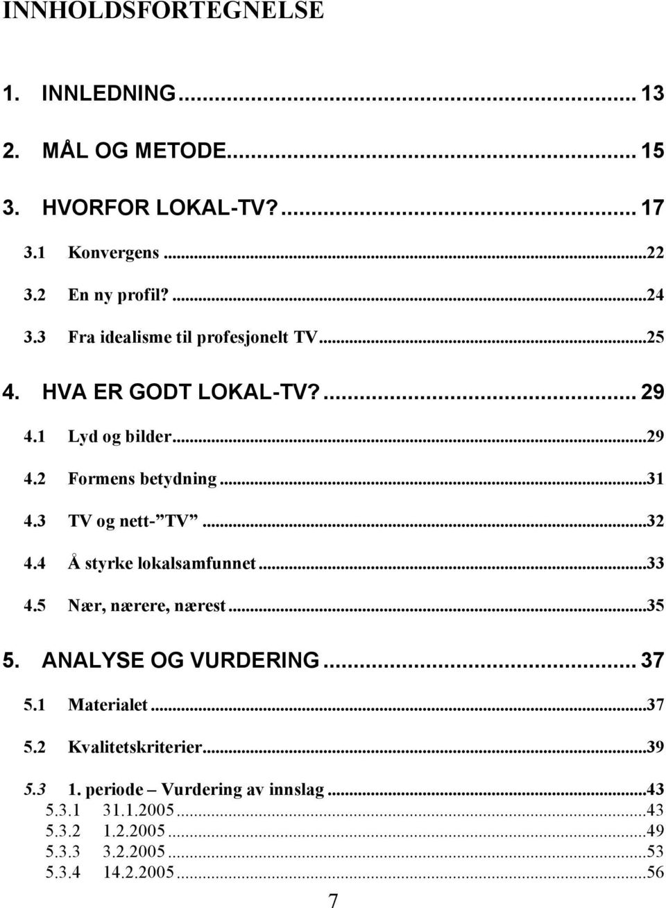 3 TV og nett- TV...32 4.4 Å styrke lokalsamfunnet...33 4.5 Nær, nærere, nærest...35 5. ANALYSE OG VURDERING... 37 5.1 Materialet...37 5.2 Kvalitetskriterier.