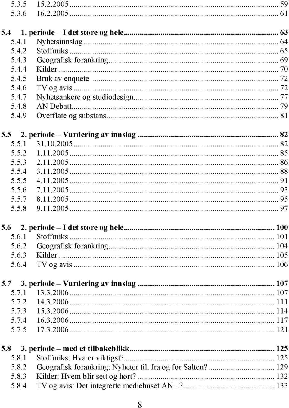 11.2005... 85 5.5.3 2.11.2005... 86 5.5.4 3.11.2005... 88 5.5.5 4.11.2005... 91 5.5.6 7.11.2005... 93 5.5.7 8.11.2005... 95 5.5.8 9.11.2005... 97 5.6 2. periode I det store og hele... 100 5.6.1 Stoffmiks.