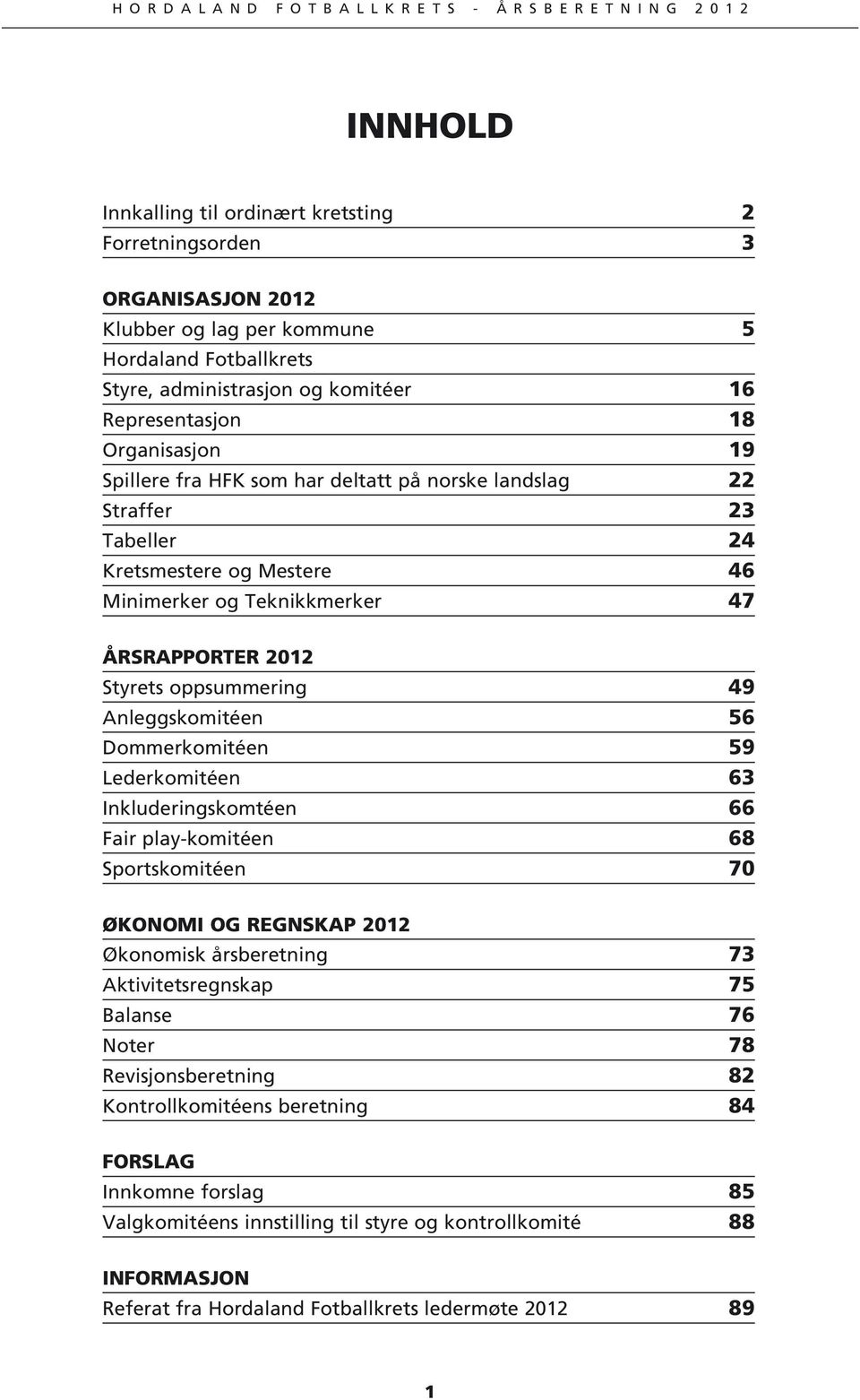 Anleggskomitéen 56 Dommerkomitéen 59 Lederkomitéen 63 Inkluderingskomtéen 66 Fair play-komitéen 68 Sportskomitéen 70 ØKONOMI OG REGNSKAP 2012 Økonomisk årsberetning 73 Aktivitetsregnskap 75 Balanse