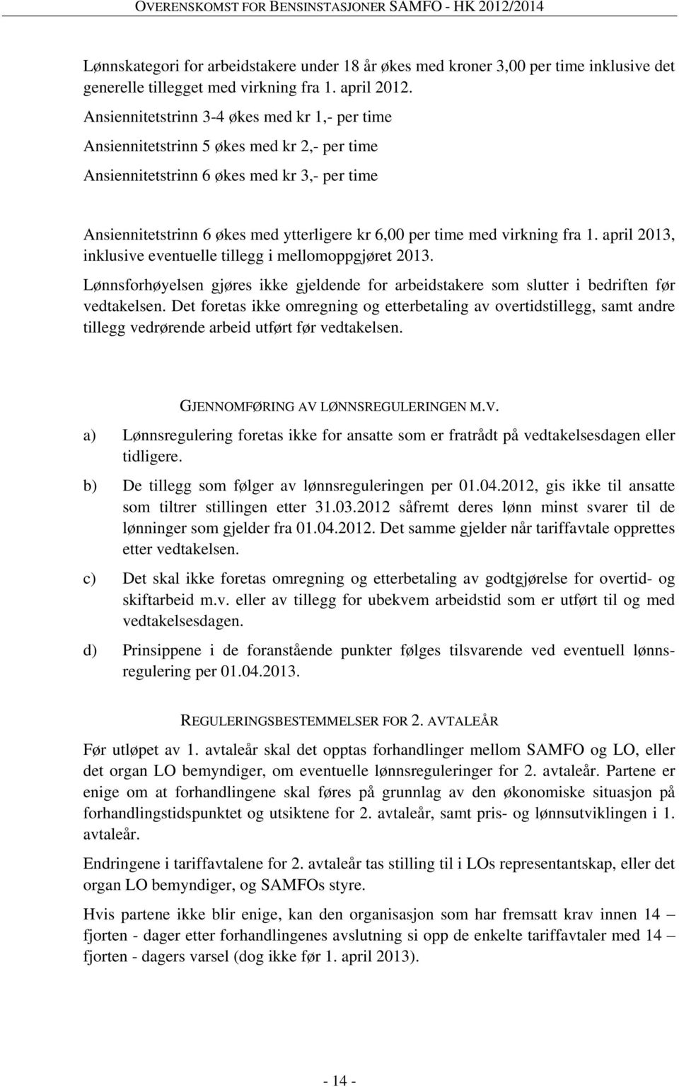 virkning fra 1. april 2013, inklusive eventuelle tillegg i mellomoppgjøret 2013. Lønnsforhøyelsen gjøres ikke gjeldende for arbeidstakere som slutter i bedriften før vedtakelsen.