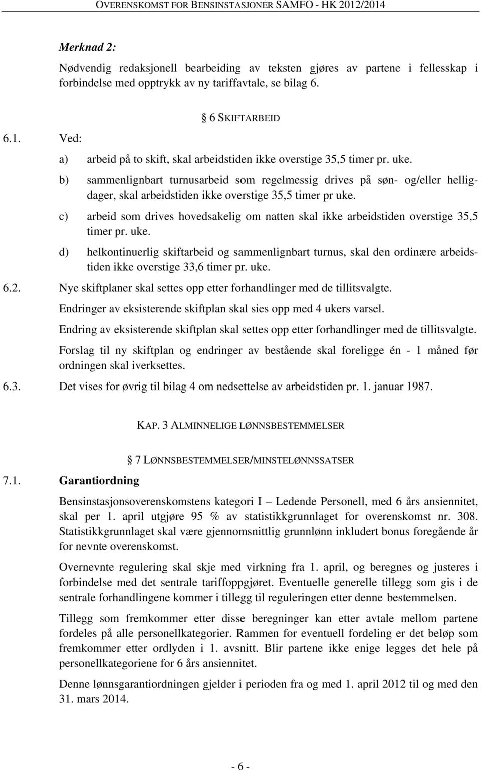 b) sammenlignbart turnusarbeid som regelmessig drives på søn- og/eller helligdager, skal arbeidstiden ikke overstige 35,5 timer pr uke.