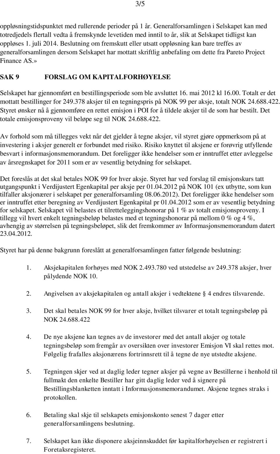 Beslutning om fremskutt eller utsatt oppløsning kan bare treffes av generalforsamlingen dersom Selskapet har mottatt skriftlig anbefaling om dette fra Pareto Project Finance AS.