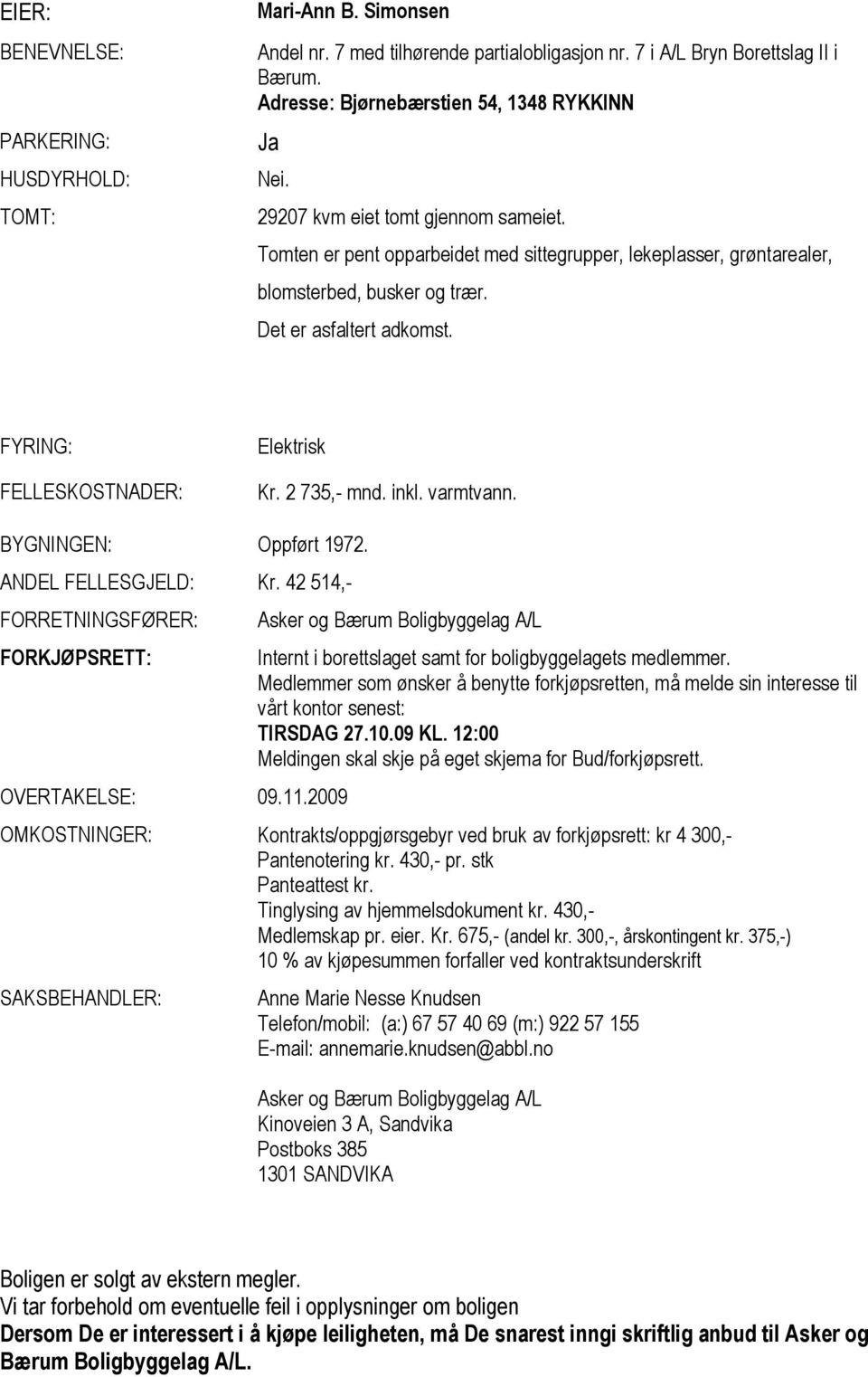 Det er asfaltert adkomst. FYRING: FELLESKOSTNADER: Elektrisk Kr. 2 735,- mnd. inkl. varmtvann. BYGNINGEN: Oppført 1972. ANDEL FELLESGJELD: Kr. 42 514,- FORRETNINGSFØRER: FORKJØPSRETT: OVERTAKELSE: 09.