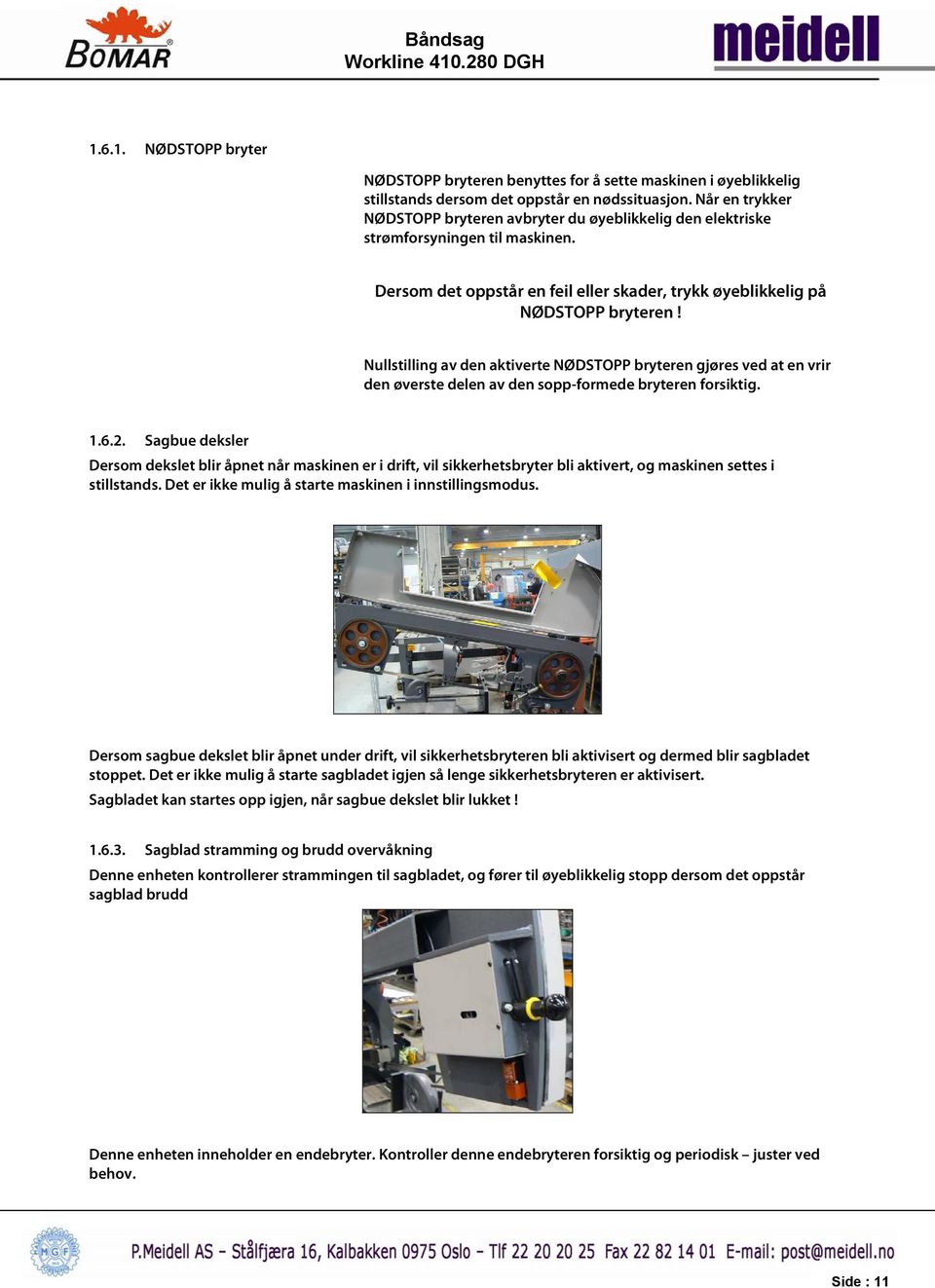 Nullstilling av den aktiverte NØDSTOPP bryteren gjøres ved at en vrir den øverste delen av den sopp-formede bryteren forsiktig. 1.6.2.