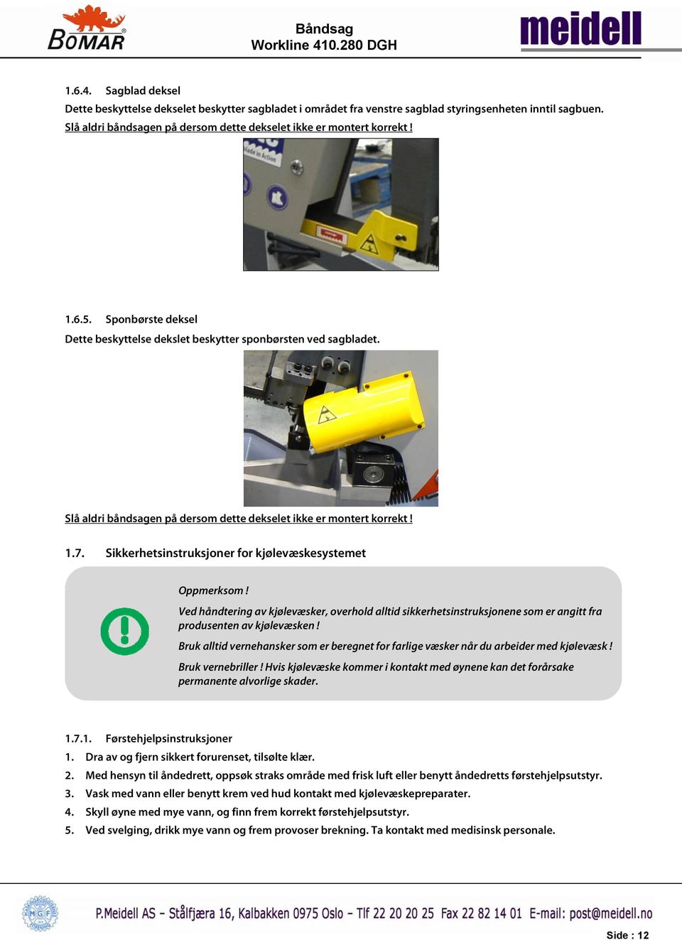 Sikkerhetsinstruksjoner for kjølevæskesystemet Oppmerksom! Ved håndtering av kjølevæsker, overhold alltid sikkerhetsinstruksjonene som er angitt fra produsenten av kjølevæsken!