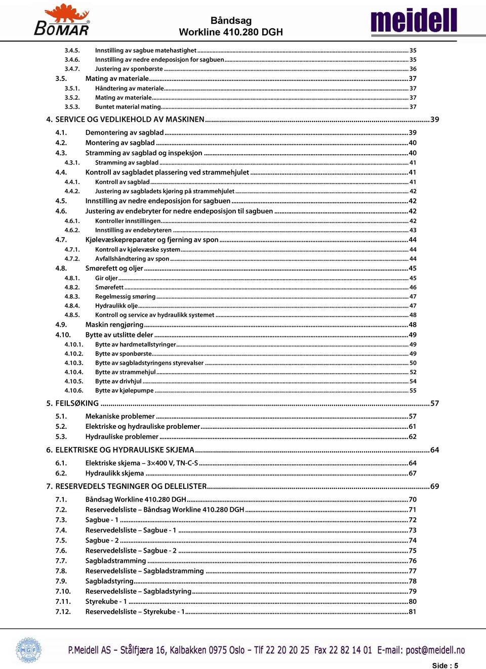 .. 40 4.3. Stramming av sagblad og inspeksjon... 40 4.3.1. Stramming av sagblad... 41 4.4. Kontroll av sagbladet plassering ved strammehjulet... 41 4.4.1. Kontroll av sagblad... 41 4.4.2.