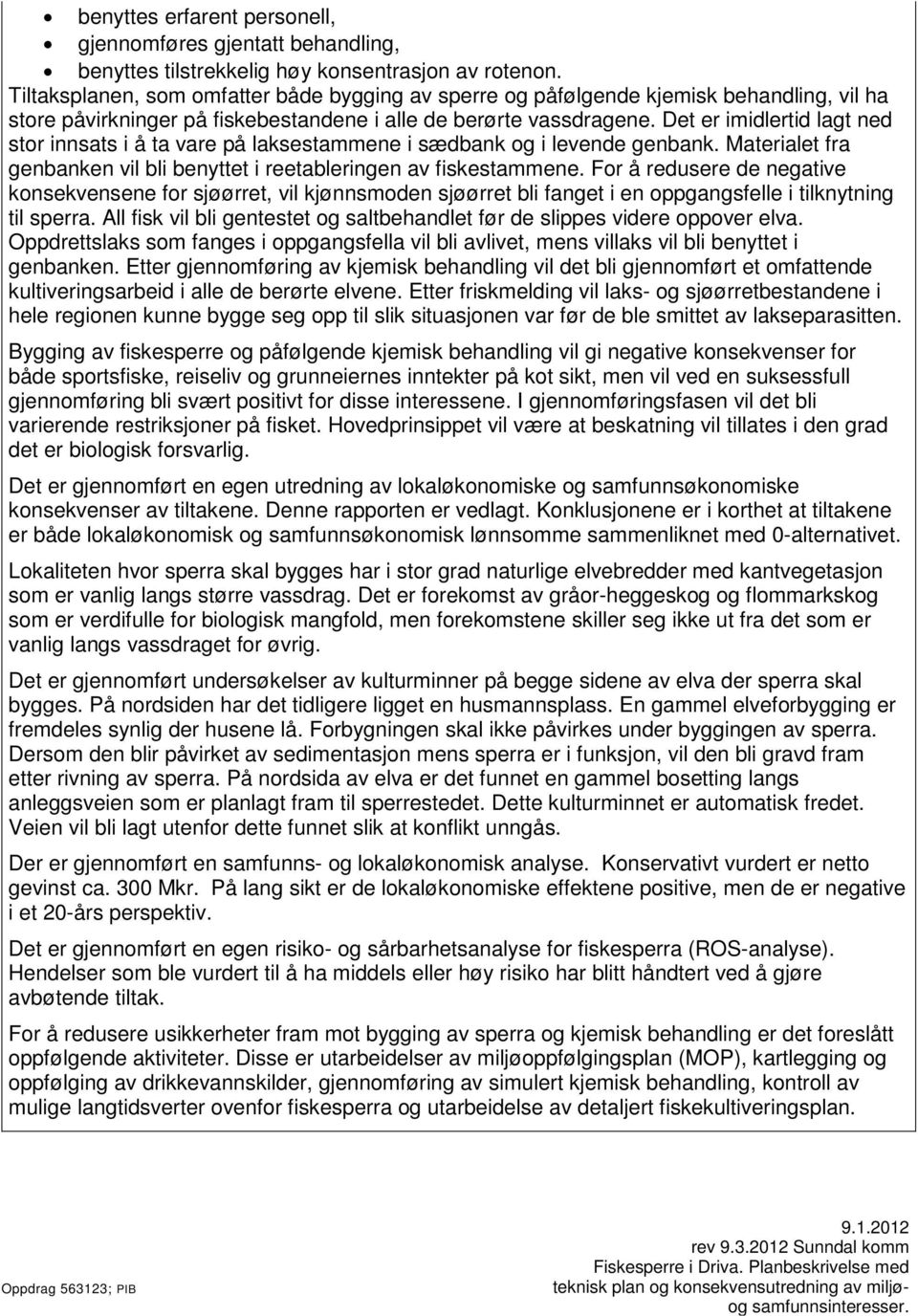 Det er imidlertid lagt ned stor innsats i å ta vare på laksestammene i sædbank og i levende genbank. Materialet fra genbanken vil bli benyttet i reetableringen av fiskestammene.