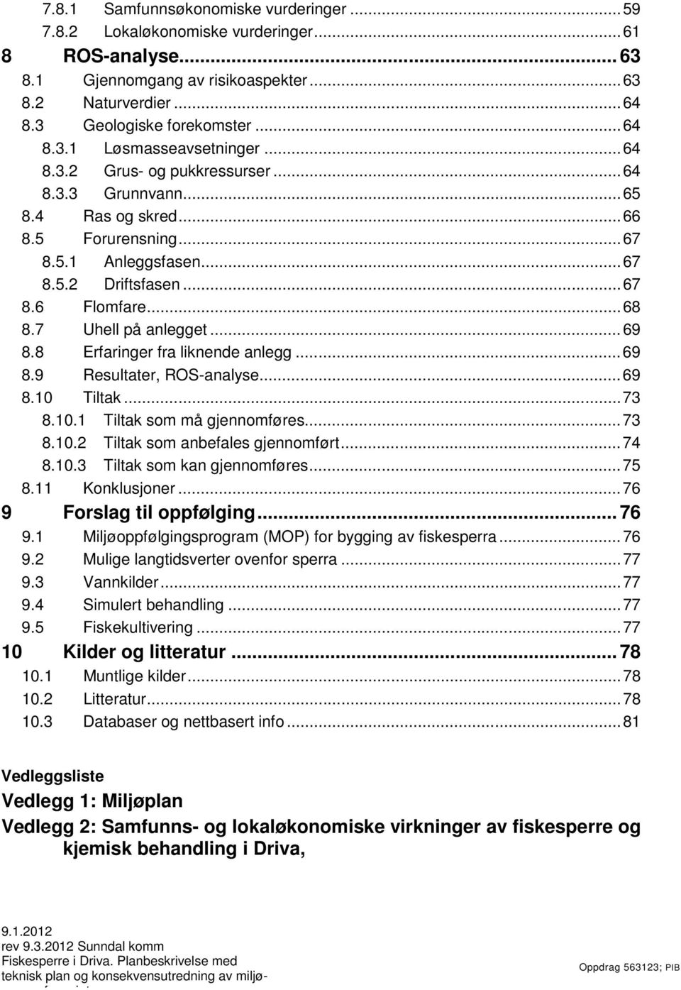 .. 69 8.8 Erfaringer fra liknende anlegg... 69 8.9 Resultater, ROS-analyse... 69 8.10 Tiltak... 73 8.10.1 Tiltak som må gjennomføres... 73 8.10.2 Tiltak som anbefales gjennomført... 74 8.10.3 Tiltak som kan gjennomføres.