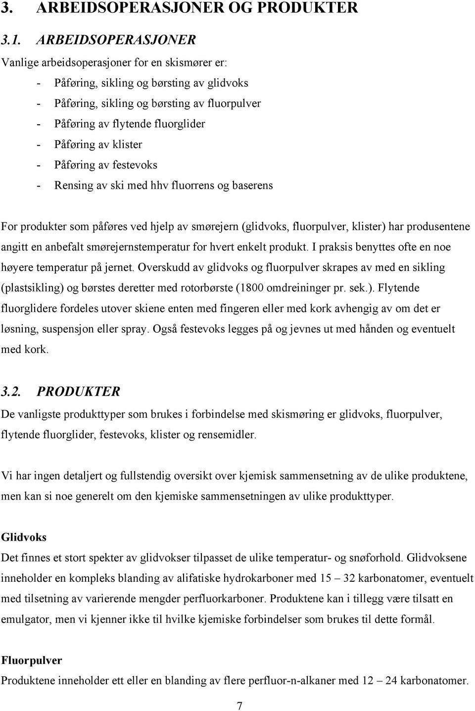 Påføring av klister - Påføring av festevoks - Rensing av ski med hhv fluorrens og baserens For produkter som påføres ved hjelp av smørejern (glidvoks, fluorpulver, klister) har produsentene angitt en