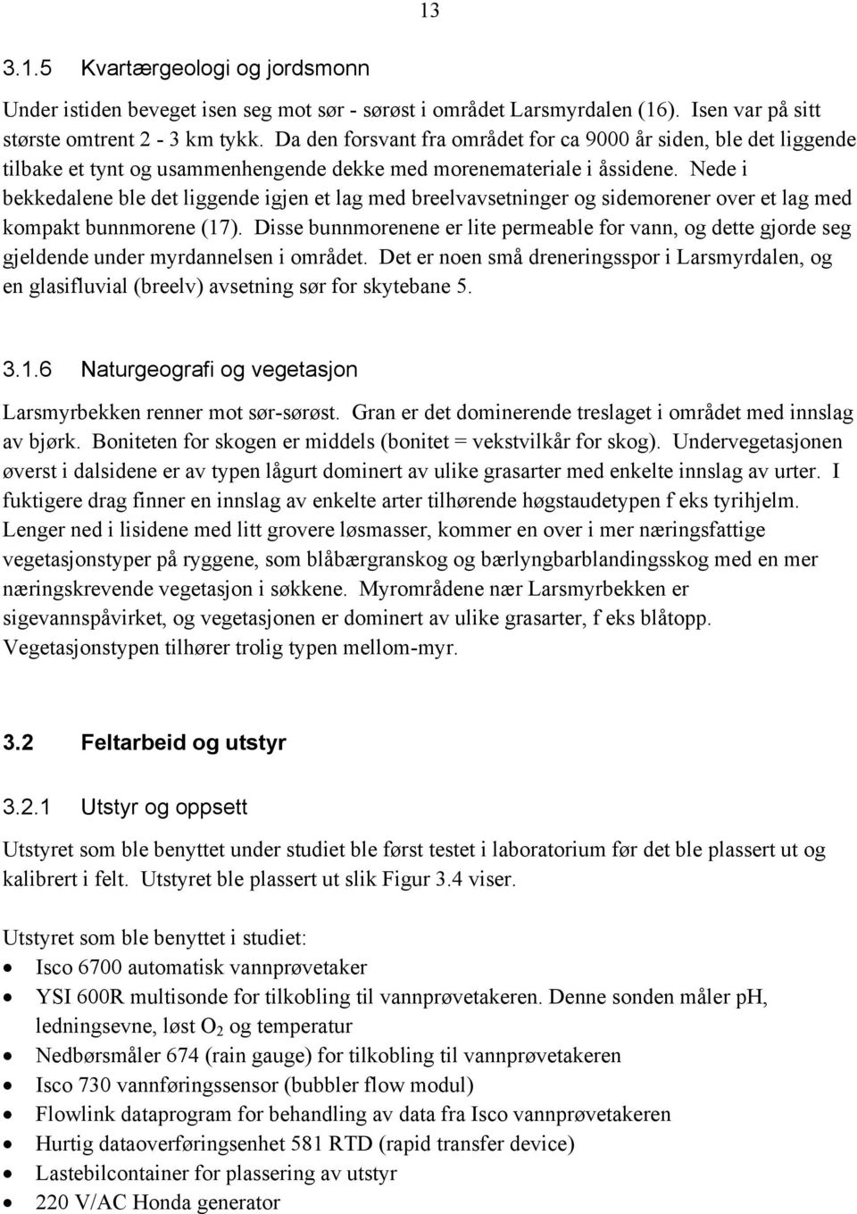 Nede i bekkedalene ble det liggende igjen et lag med breelvavsetninger og sidemorener over et lag med kompakt bunnmorene (17).