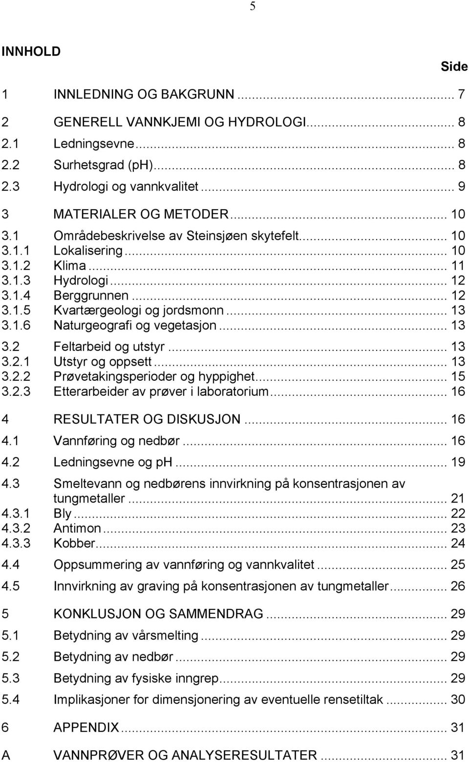 .. 13 3.2 Feltarbeid og utstyr... 13 3.2.1 Utstyr og oppsett... 13 3.2.2 Prøvetakingsperioder og hyppighet... 15 3.2.3 Etterarbeider av prøver i laboratorium... 16 4 RESULTATER OG DISKUSJON... 16 4.1 Vannføring og nedbør.