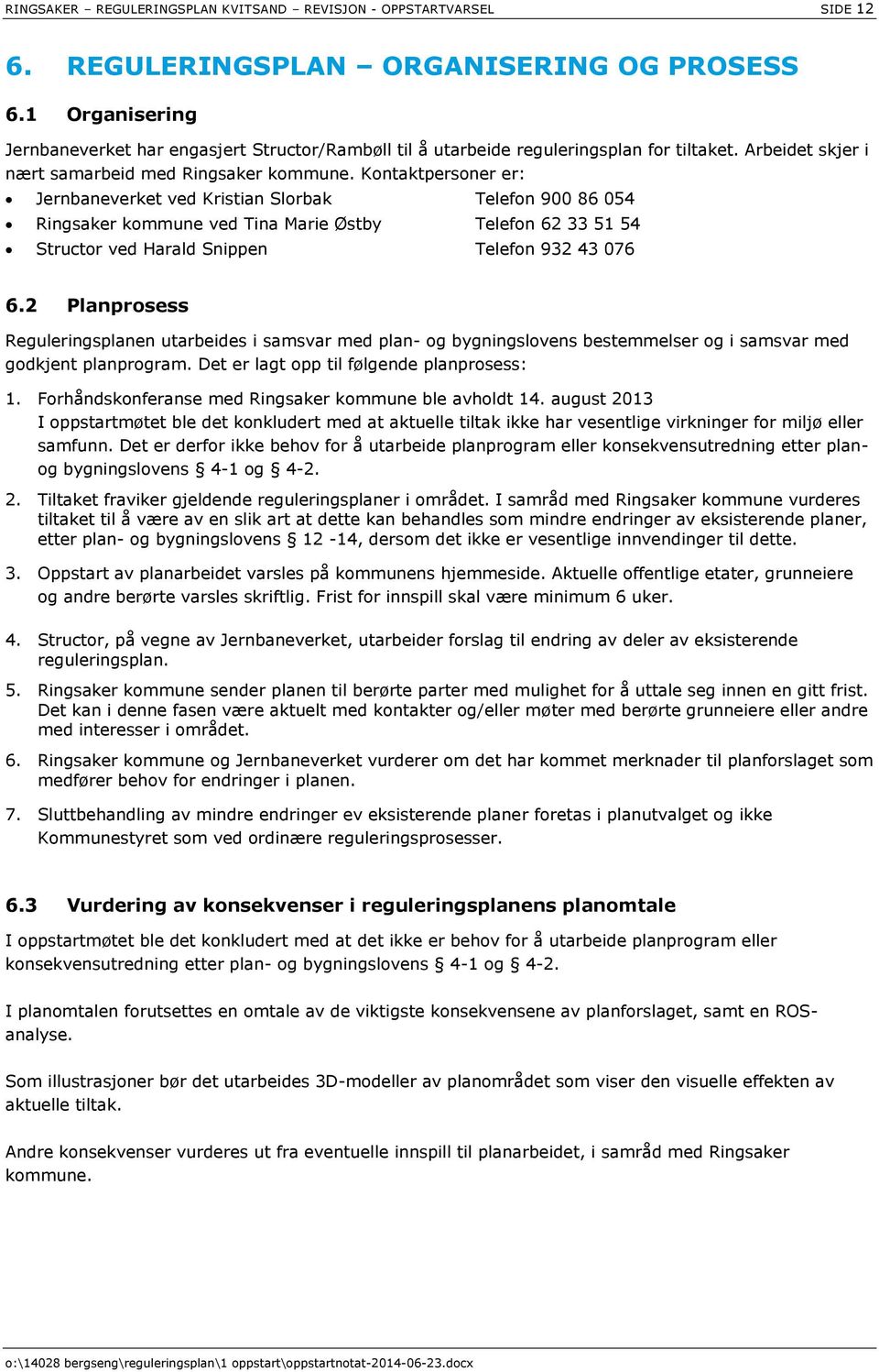 Kontaktpersoner er: Jernbaneverket ved Kristian Slorbak Telefon 900 86 054 Ringsaker kommune ved Tina Marie Østby Telefon 62 33 51 54 Structor ved Harald Snippen Telefon 932 43 076 6.