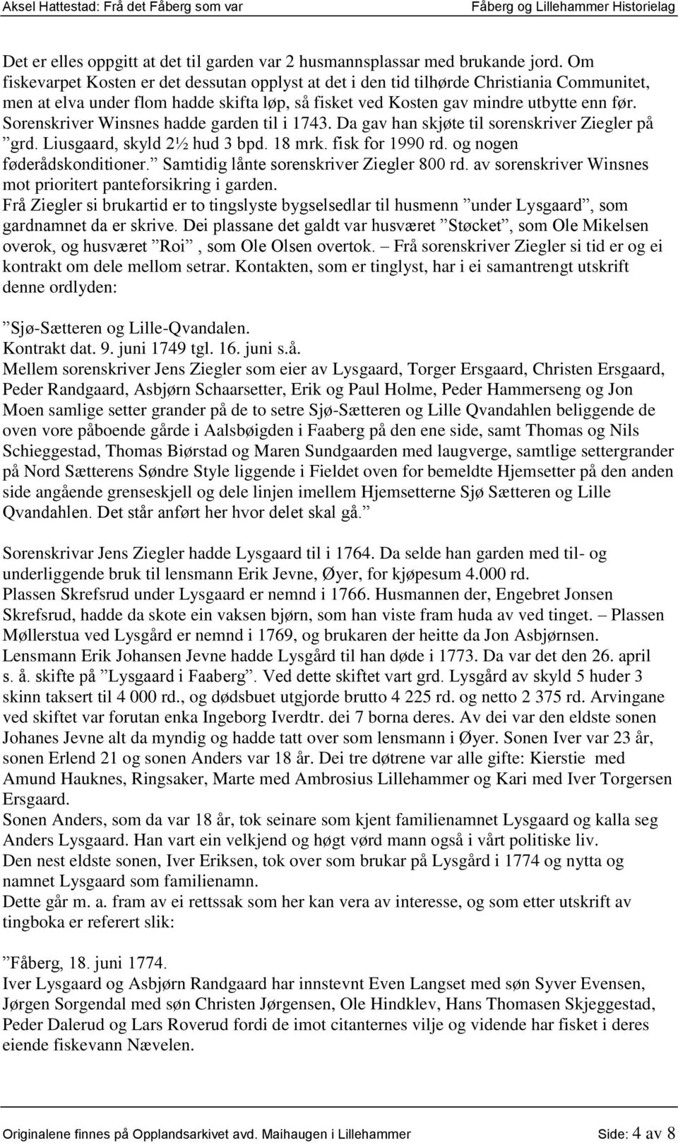 Sorenskriver Winsnes hadde garden til i 1743. Da gav han skjøte til sorenskriver Ziegler på grd. Liusgaard, skyld 2½ hud 3 bpd. 18 mrk. fisk for 1990 rd. og nogen føderådskonditioner.