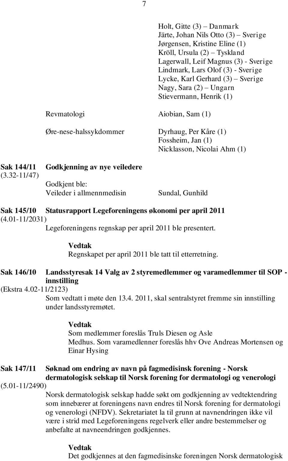 (3.32-11/47) Godkjenning av nye veiledere Godkjent ble: Veileder i allmennmedisin Sundal, Gunhild Sak 145/10 Statusrapport Legeforeningens økonomi per april 2011 (4.