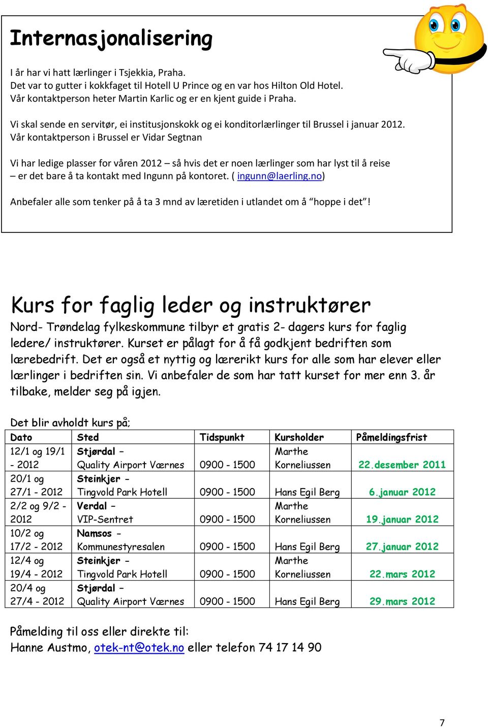 Vår kontaktperson i Brussel er Vidar Segtnan Vi har ledige plasser for våren 2012 så hvis det er noen lærlinger som har lyst til å reise er det bare å ta kontakt med Ingunn på kontoret.