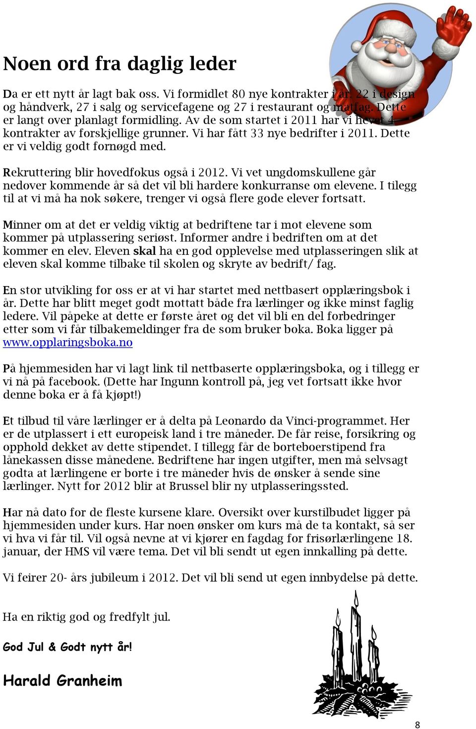 Rekruttering blir hovedfokus også i 2012. Vi vet ungdomskullene går nedover kommende år så det vil bli hardere konkurranse om elevene.