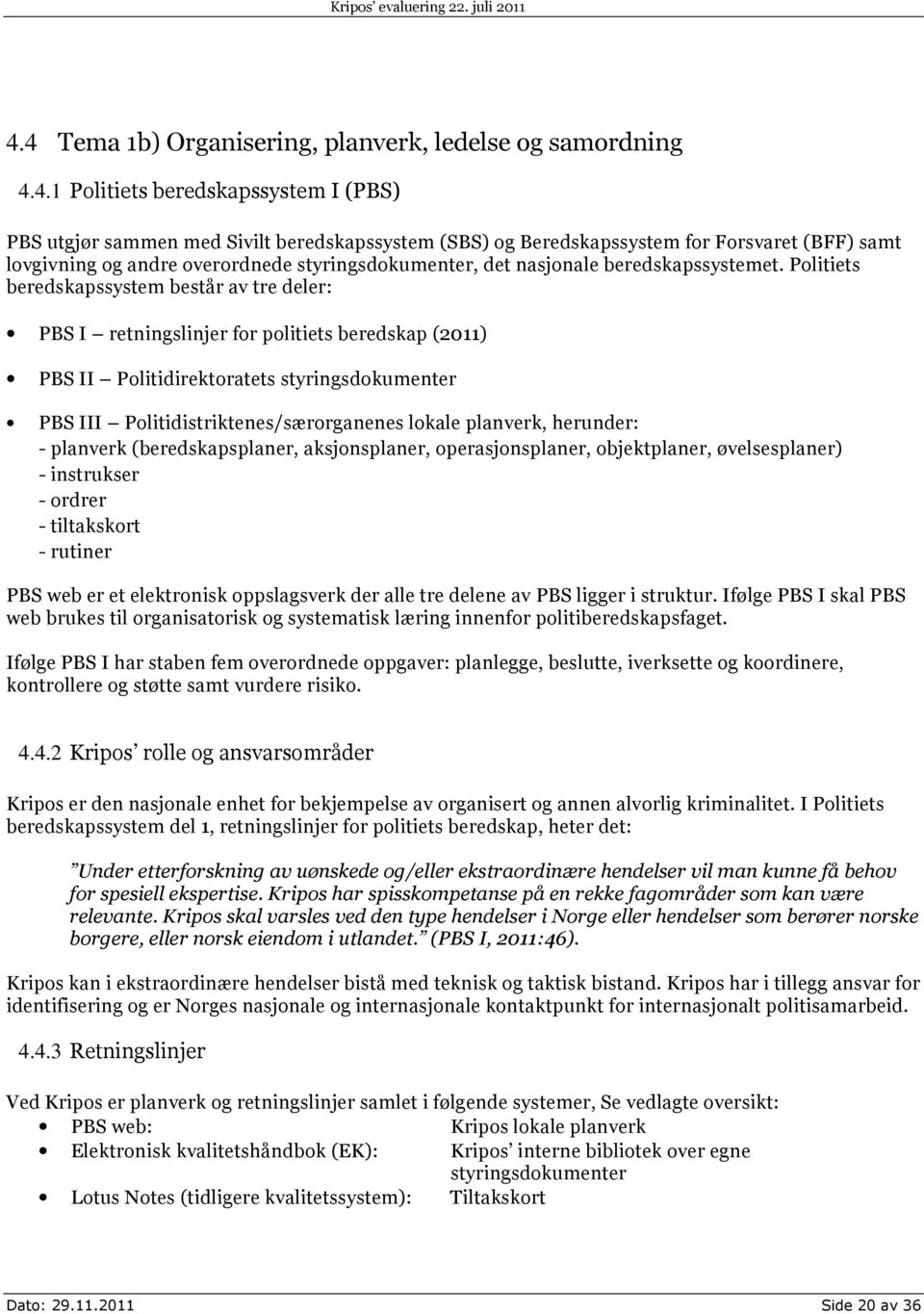 Politiets beredskapssystem består av tre deler: PBS I retningslinjer for politiets beredskap (2011) PBS II Politidirektoratets styringsdokumenter PBS III Politidistriktenes/særorganenes lokale