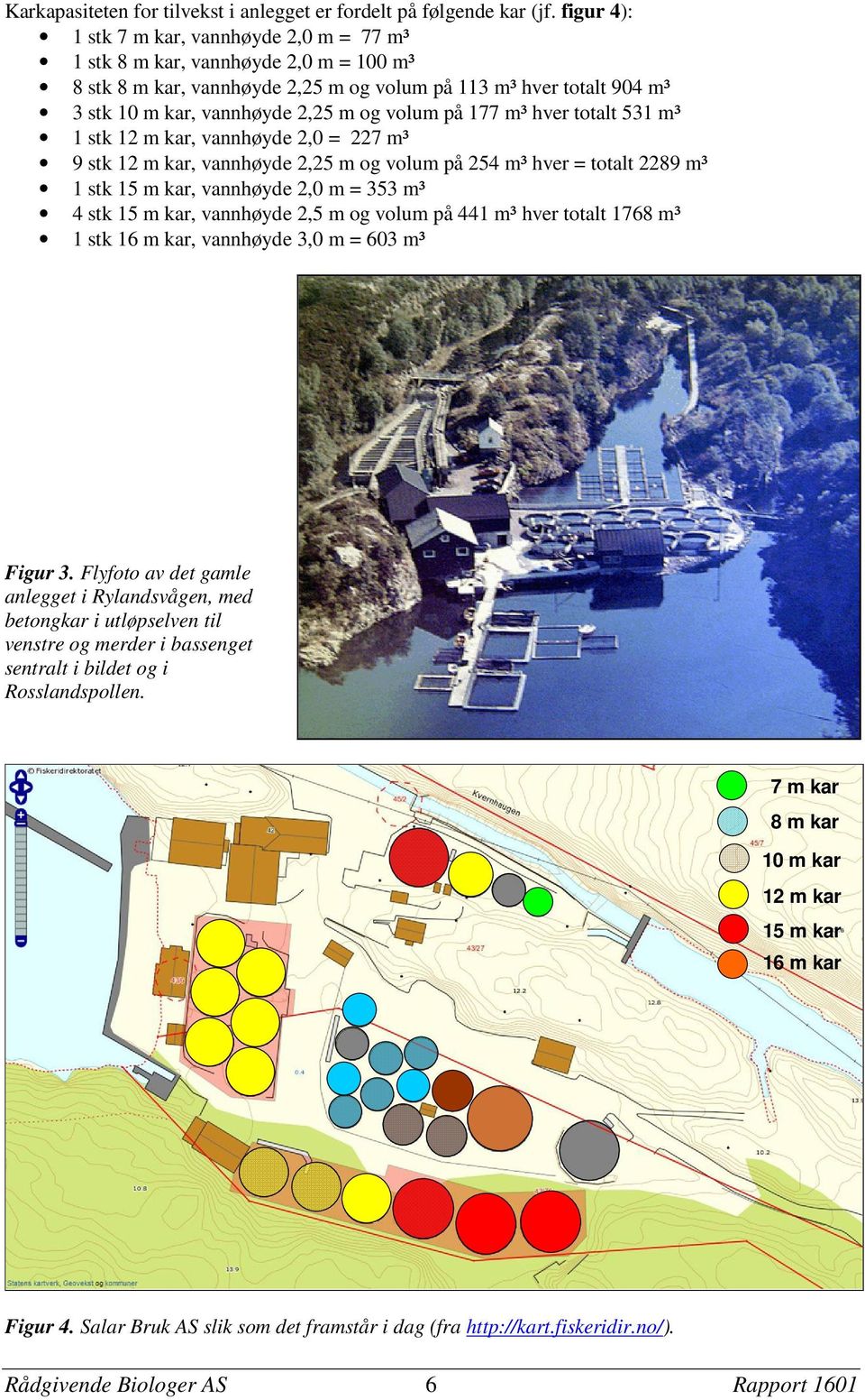 volum på 177 m³ hver totalt 531 m³ 1 stk 12 m kar, vannhøyde 2,0 = 227 m³ 9 stk 12 m kar, vannhøyde 2,25 m og volum på 254 m³ hver = totalt 2289 m³ 1 stk 15 m kar, vannhøyde 2,0 m = 353 m³ 4 stk 15 m