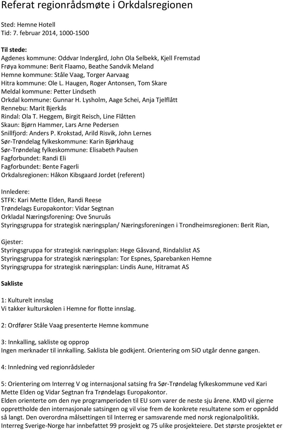 Hitra kommune: Ole L. Haugen, Roger Antonsen, Tom Skare Meldal kommune: Petter Lindseth Orkdal kommune: Gunnar H. Lysholm, Aage Schei, Anja Tjelflått Rennebu: Marit Bjerkås Rindal: Ola T.