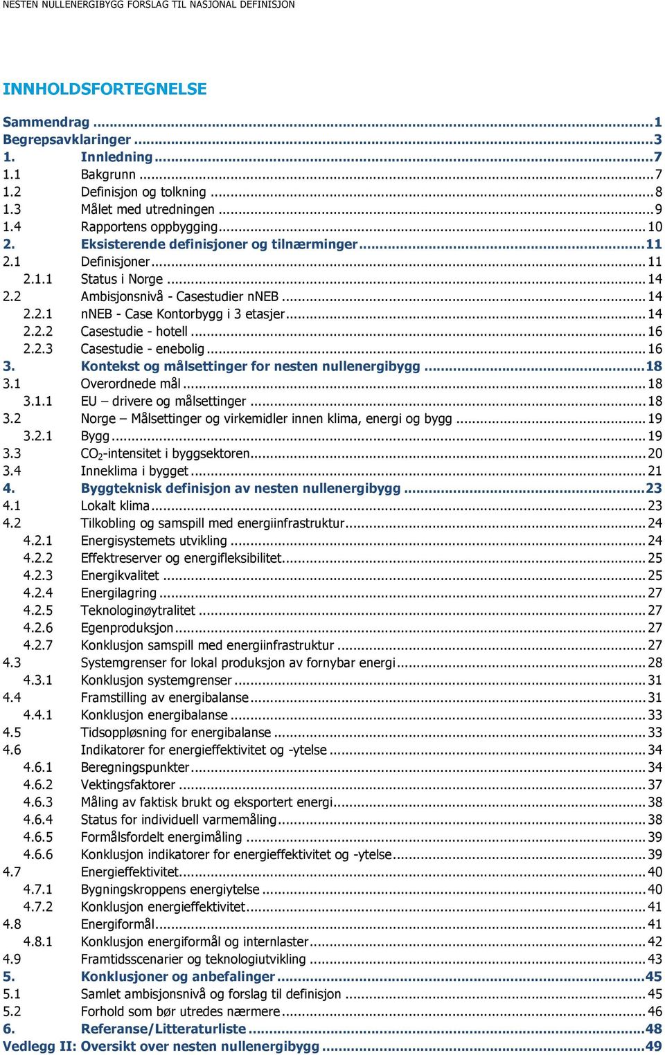 .. 14 2.2.1 nneb - Case Kontorbygg i 3 etasjer... 14 2.2.2 Casestudie - hotell... 16 2.2.3 Casestudie - enebolig... 16 3. Kontekst og målsettinger for nesten nullenergibygg... 18 3.1 Overordnede mål.