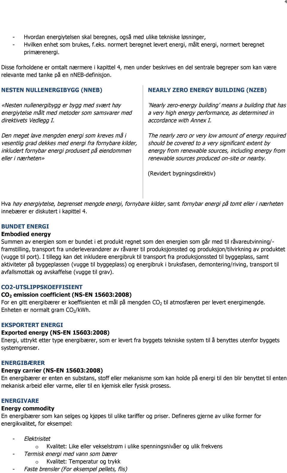 NESTEN NULLENERGIBYGG (NNEB) «Nesten nullenergibygg er bygg med svært høy energiytelse målt med metoder som samsvarer med direktivets Vedlegg I.