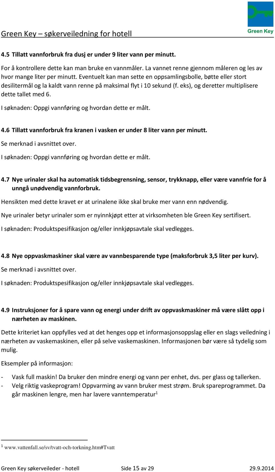 I søknaden: Oppgi vannføring og hvordan dette er målt. 4.6 Tillatt vannforbruk fra kranen i vasken er under 8 liter vann per minutt. Se merknad i avsnittet over.