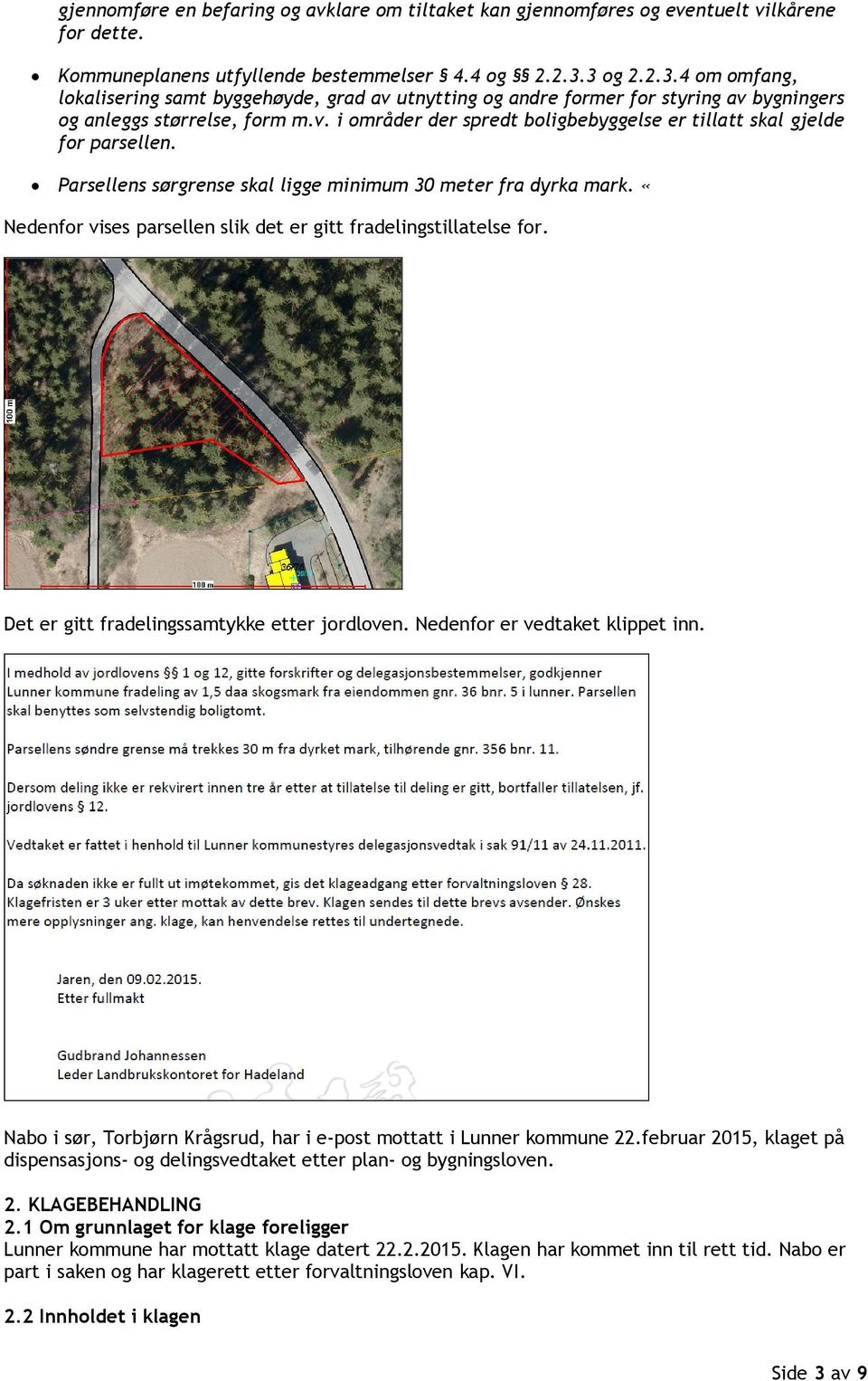 Parsellens sørgrense skal ligge minimum 30 meter fra dyrka mark. «Nedenfor vises parsellen slik det er gitt fradelingstillatelse for. Det er gitt fradelingssamtykke etter jordloven.