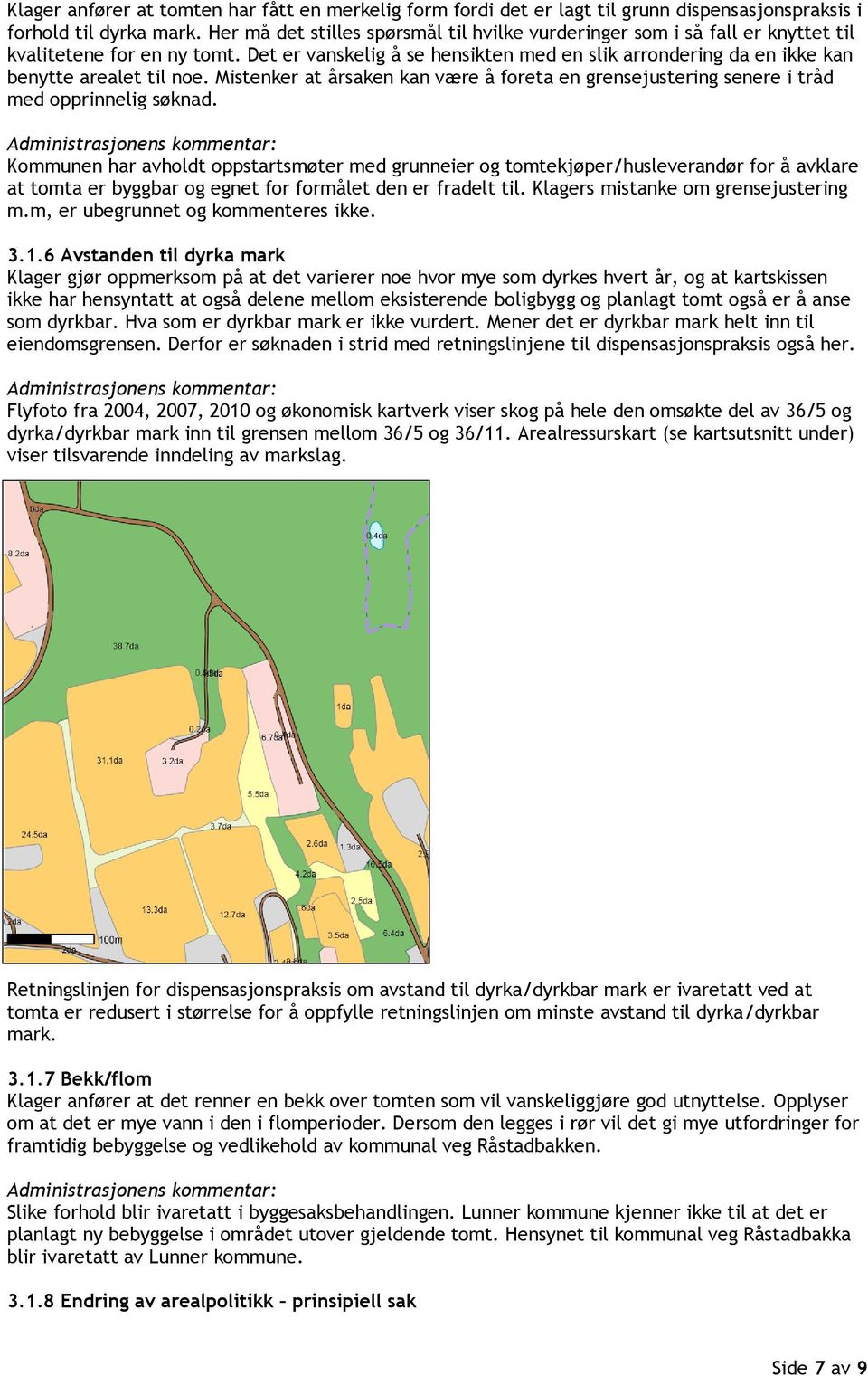 Det er vanskelig å se hensikten med en slik arrondering da en ikke kan benytte arealet til noe. Mistenker at årsaken kan være å foreta en grensejustering senere i tråd med opprinnelig søknad.