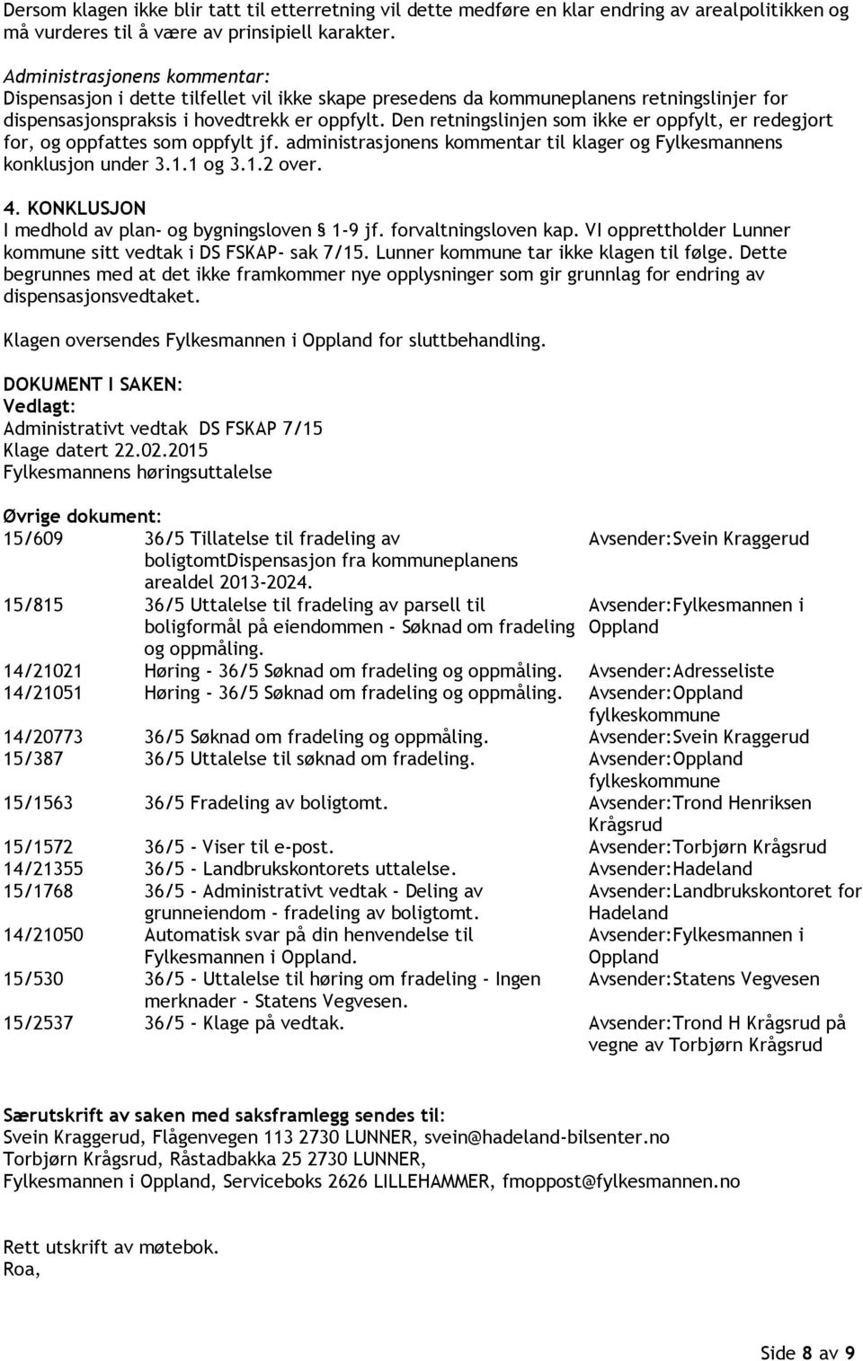 Den retningslinjen som ikke er oppfylt, er redegjort for, og oppfattes som oppfylt jf. administrasjonens kommentar til klager og Fylkesmannens konklusjon under 3.1.1 og 3.1.2 over. 4.